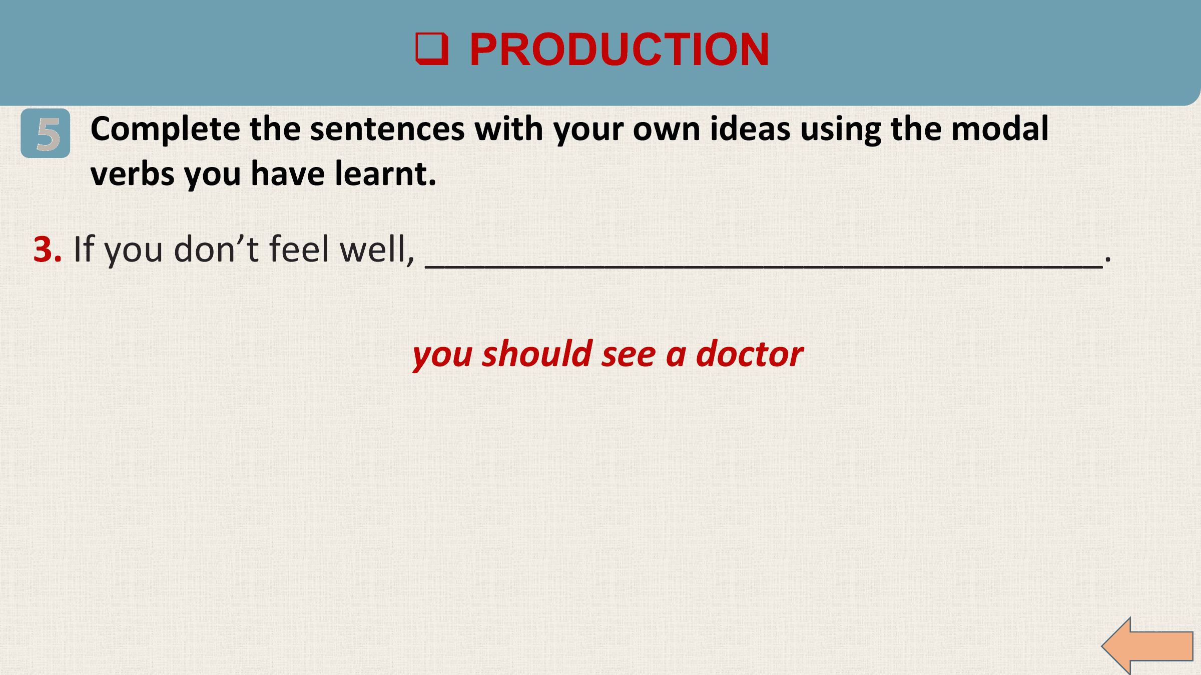 q PRODUCTION
5 Complete the sentences with your own ideas using the modal
 verbs you have learnt.

3. If you don’t feel well, __________________________________.

 you should see a doctor