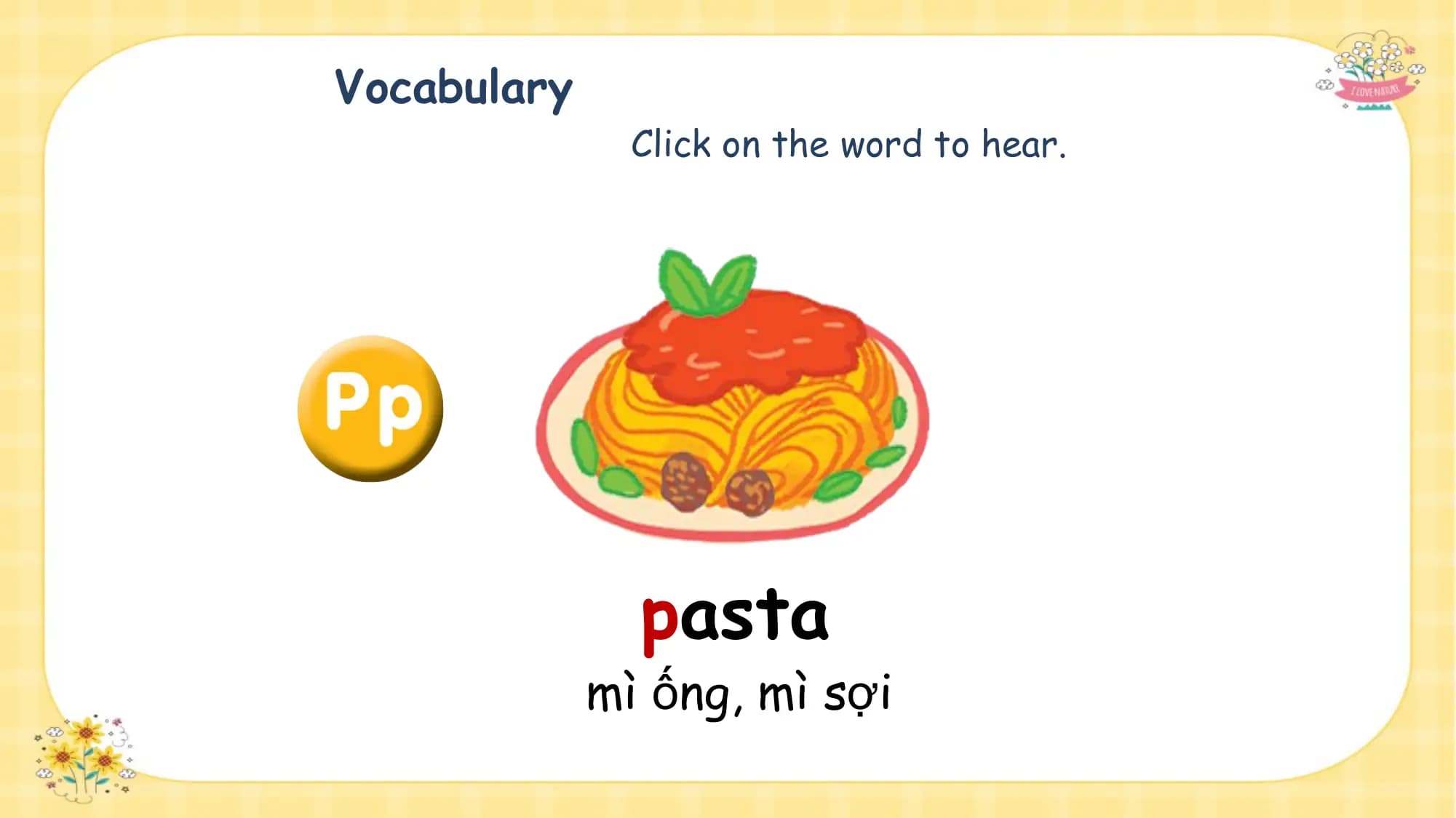 Vocabulary
 Click on the word to hear.

 pasta
 mì ống, mì sợi