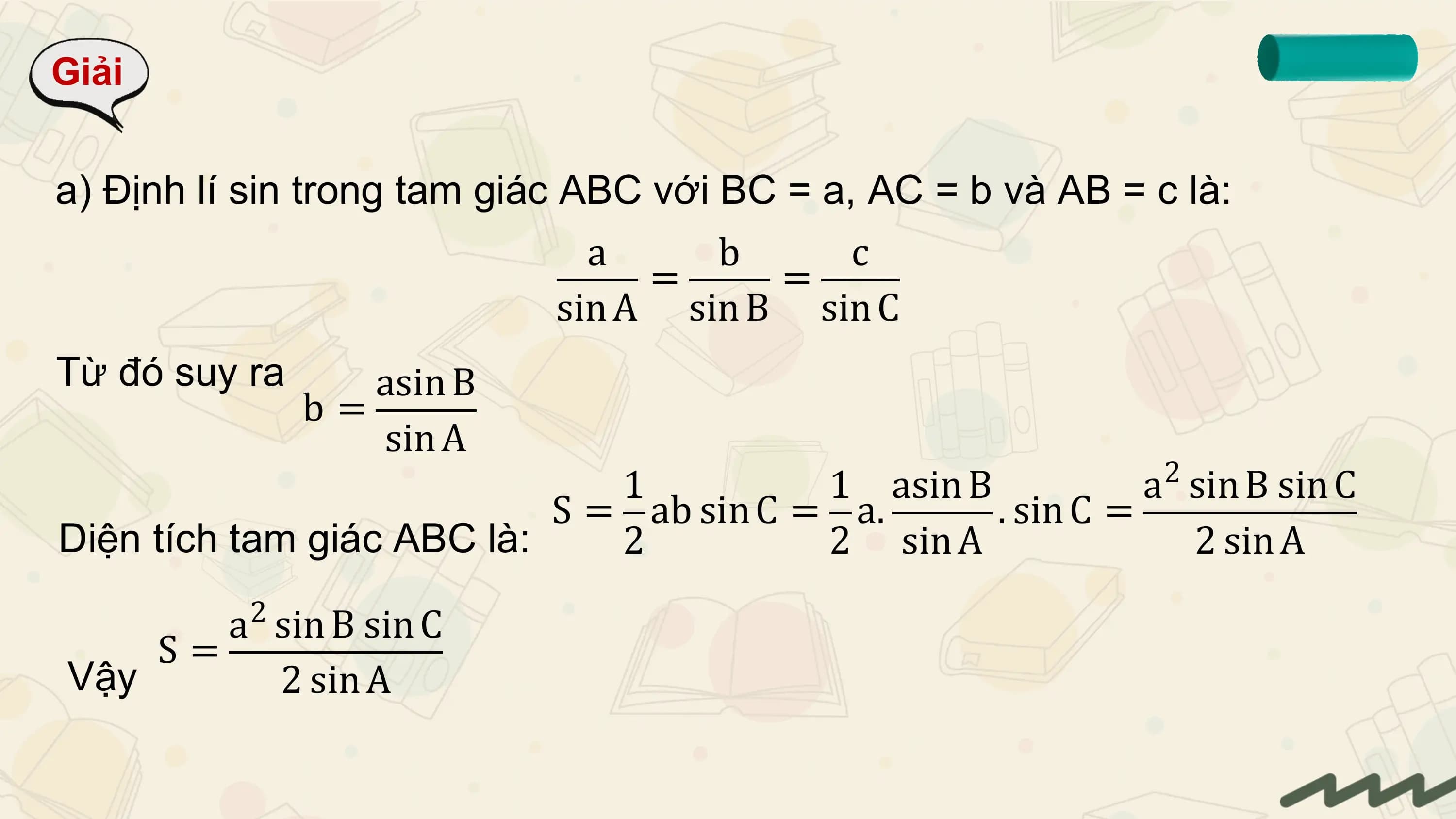 Giải

a) Định lí sin trong tam giác ABC với BC = a, AC = b và AB = c là:
 a b c
 = =
 sin A sin B sin C
Từ đó suy ra asin B
 b=
 sin A
 2
 1 1 asin B a sin B sin C
 S = ab sin C = a. . sin C =
Diện tích tam giác ABC là: 2 2 sin A 2 sin A
 2
 a sin B sin C
 S=
Vậy 2 sin A