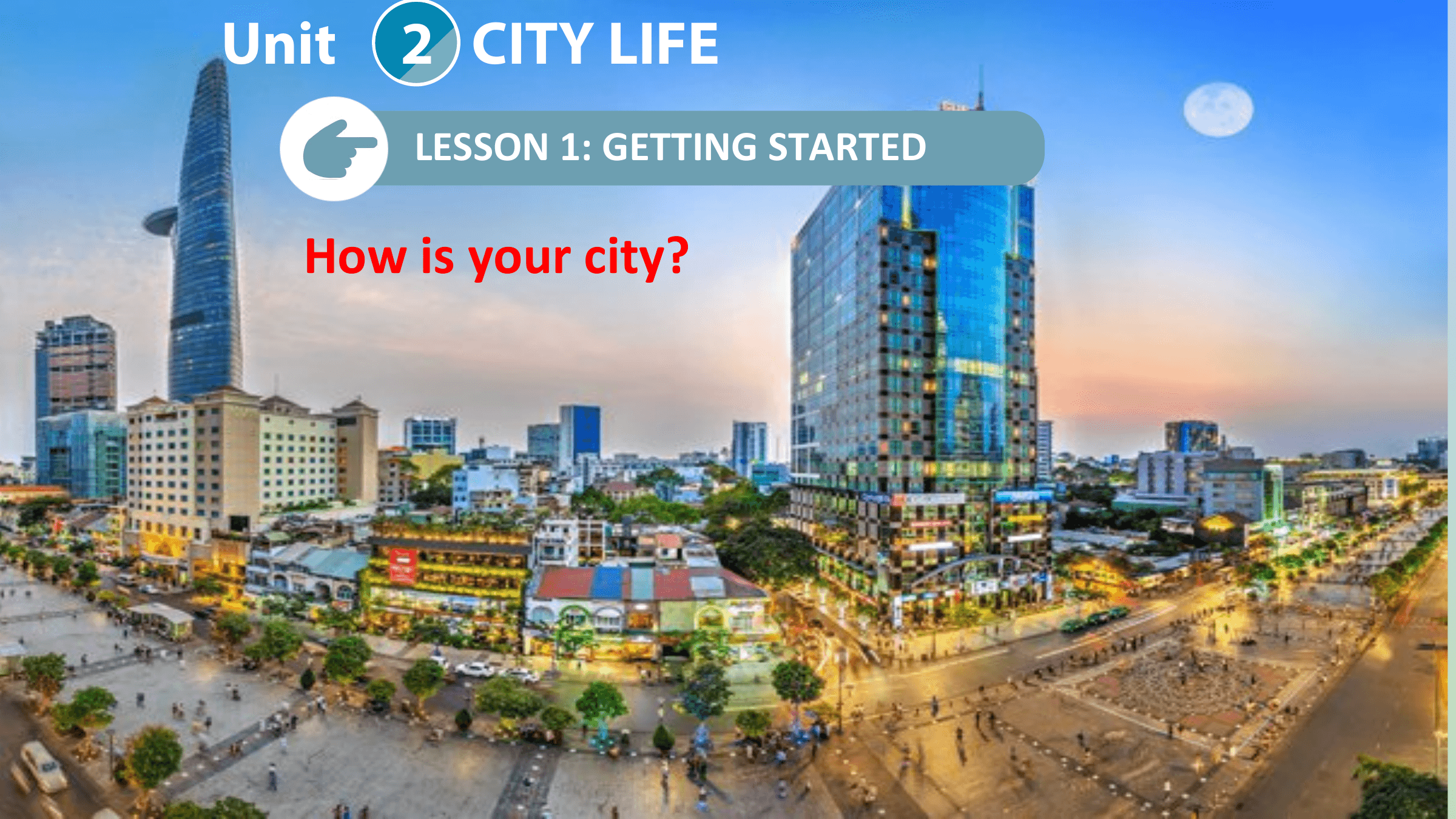 Unit 2 CITY LIFE
 LESSON 1: GETTING STARTED

 How is your city?