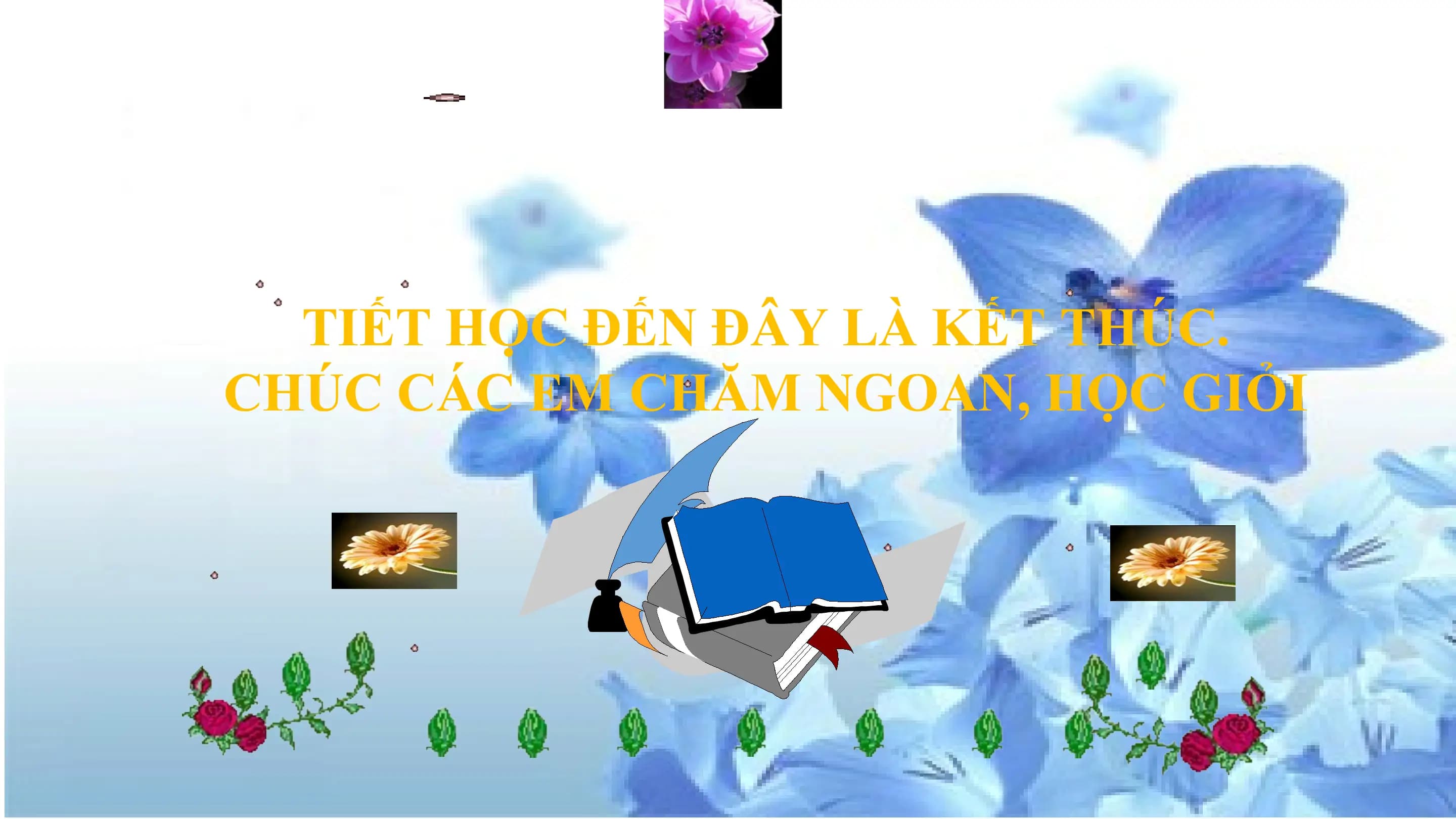 TIẾT HỌC ĐẾN ĐÂY LÀ KẾT THÚC.
CHÚC CÁC EM CHĂM NGOAN, HỌC GIỎI
