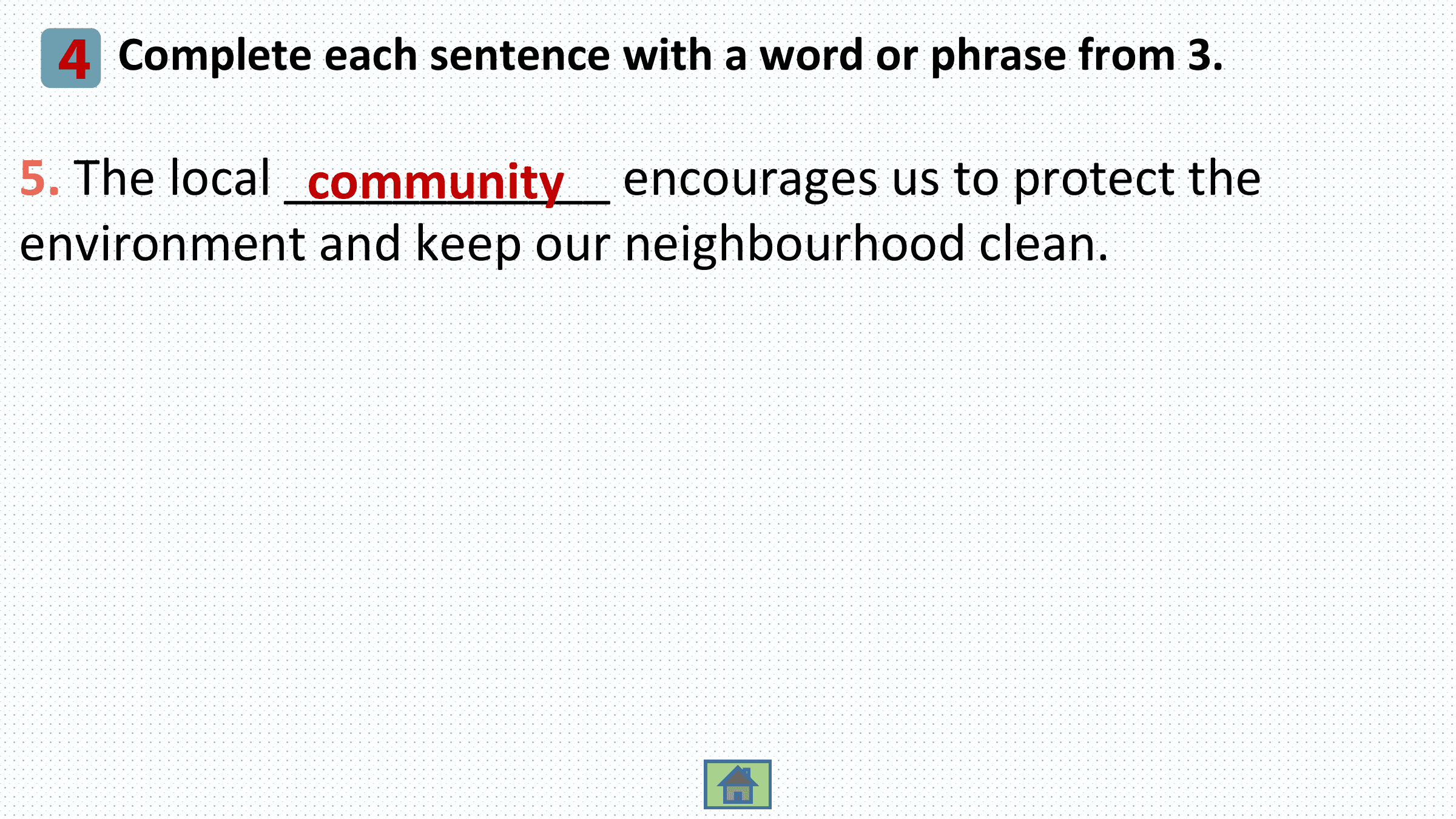 4 Complete each sentence with a word or phrase from 3.
5. The local ____________
 community encourages us to protect the
environment and keep our neighbourhood clean.