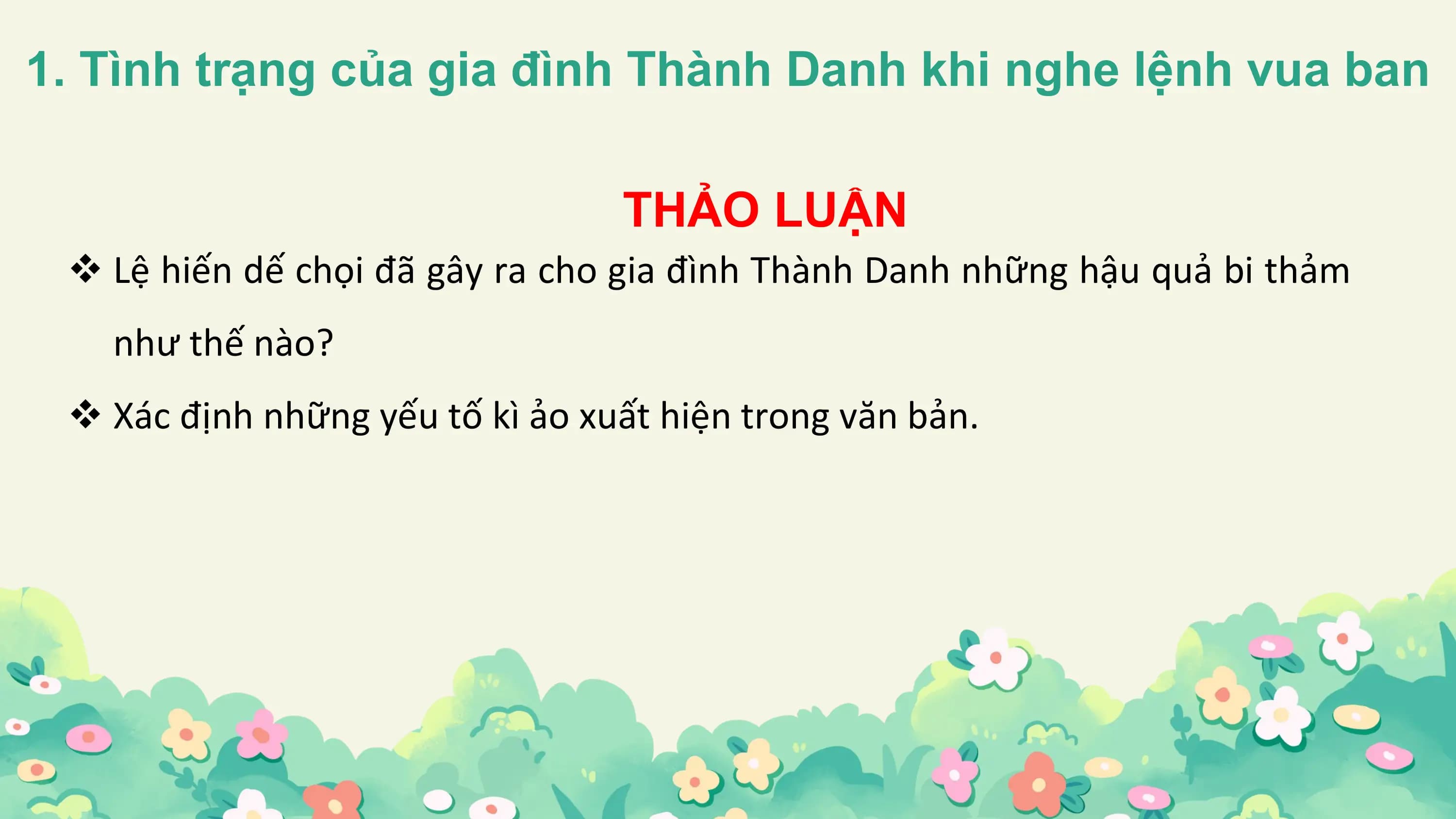 1. Tình trạng của gia đình Thành Danh khi nghe lệnh vua ban

 THẢO LUẬN
 v Lệ hiến dế chọi đã gây ra cho gia đình Thành Danh những hậu quả bi thảm
 như thế nào?
 v Xác định những yếu tố kì ảo xuất hiện trong văn bản.