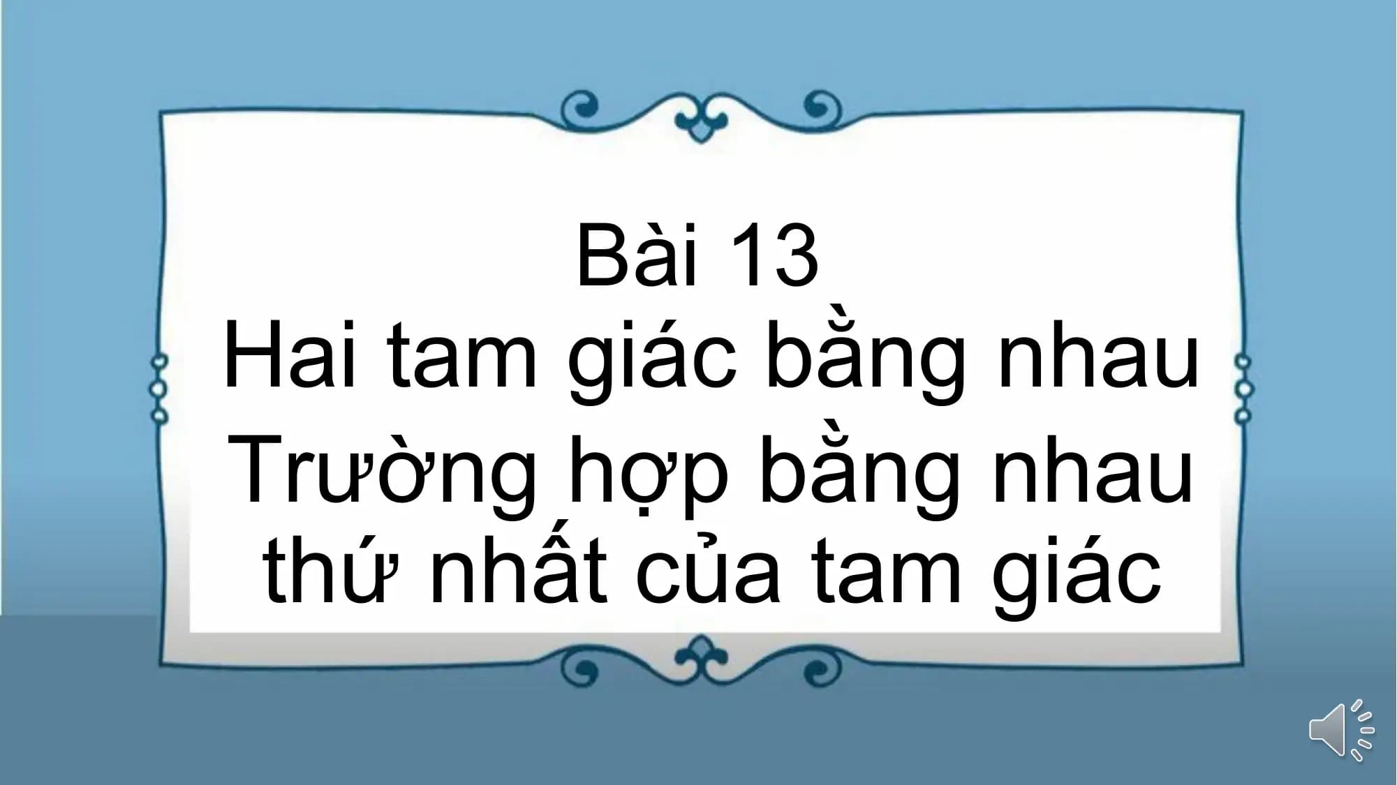 Bài giảng Toán 7 Bài 13. Hai tam giác bằng nhau. Trường hợp bằng nhau thứ nhất của tam giác (Tiết 1)