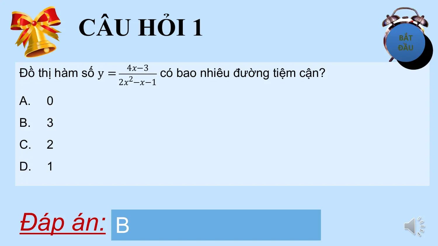 CÂU HỎI 1
 4𝑥−3
Đồ thị hàm số y = có bao nhiêu đường tiệm cận?
 2𝑥2−𝑥−1

A. 0
B. 3
C. 2
D. 1

Đáp án: B