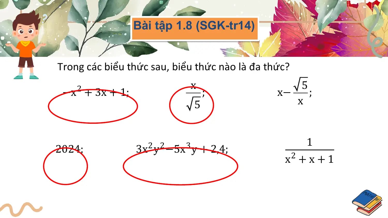 Bài tập 1.8 (SGK-tr14)

Trong các biểu thức sau, biểu thức nào là đa thức?
 x 5
 −x2 + 3x + 1; ; x− ;
 5 x

 2 2 3 1
2024; 3x y −5x y + 2,4;
 x2 + x + 1
