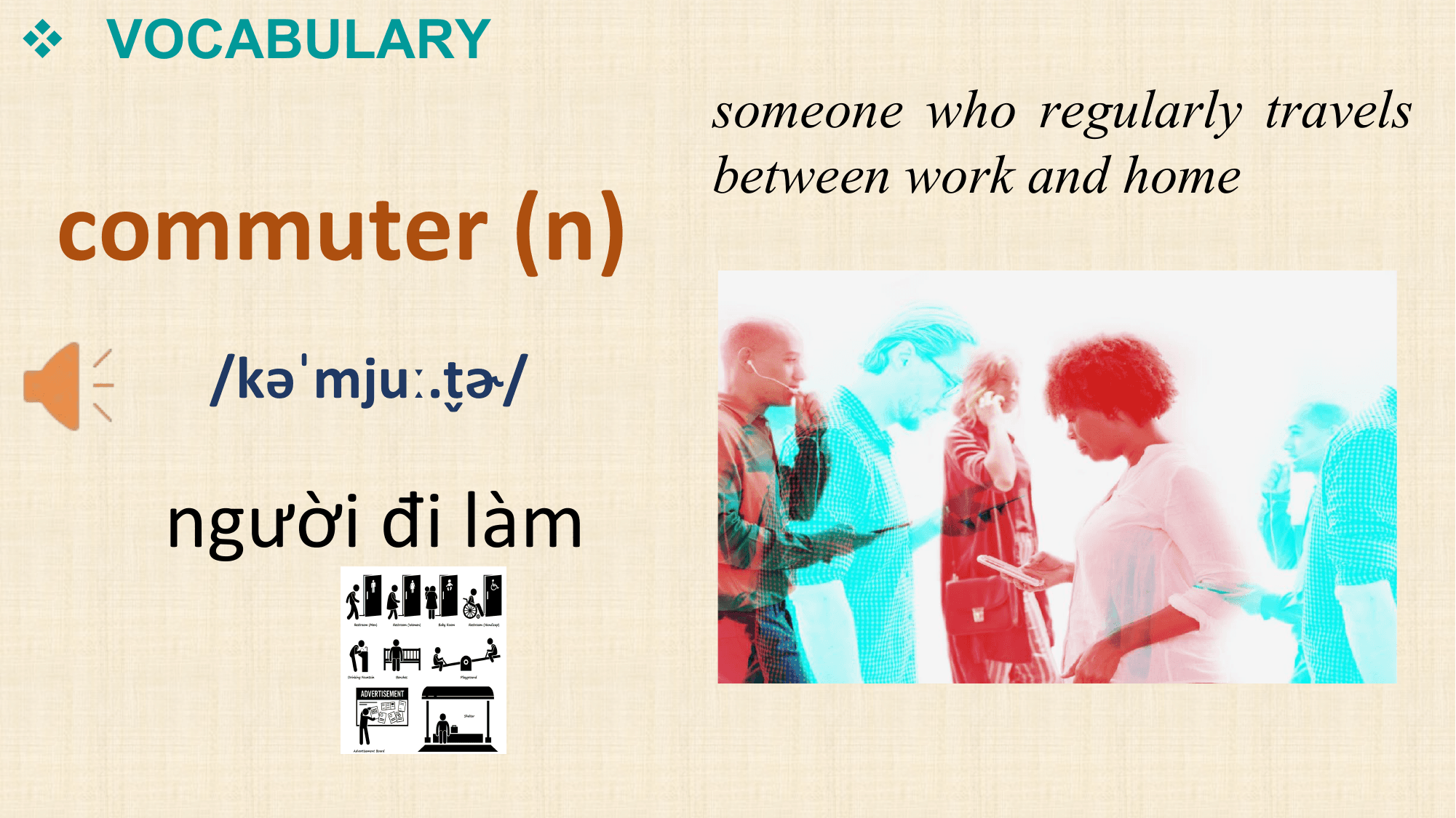 v VOCABULARY
 someone who regularly travels

commuter (n)
 between work and home

 /kəˈmjuː.tɚ
 ̬ /

 người đi làm
