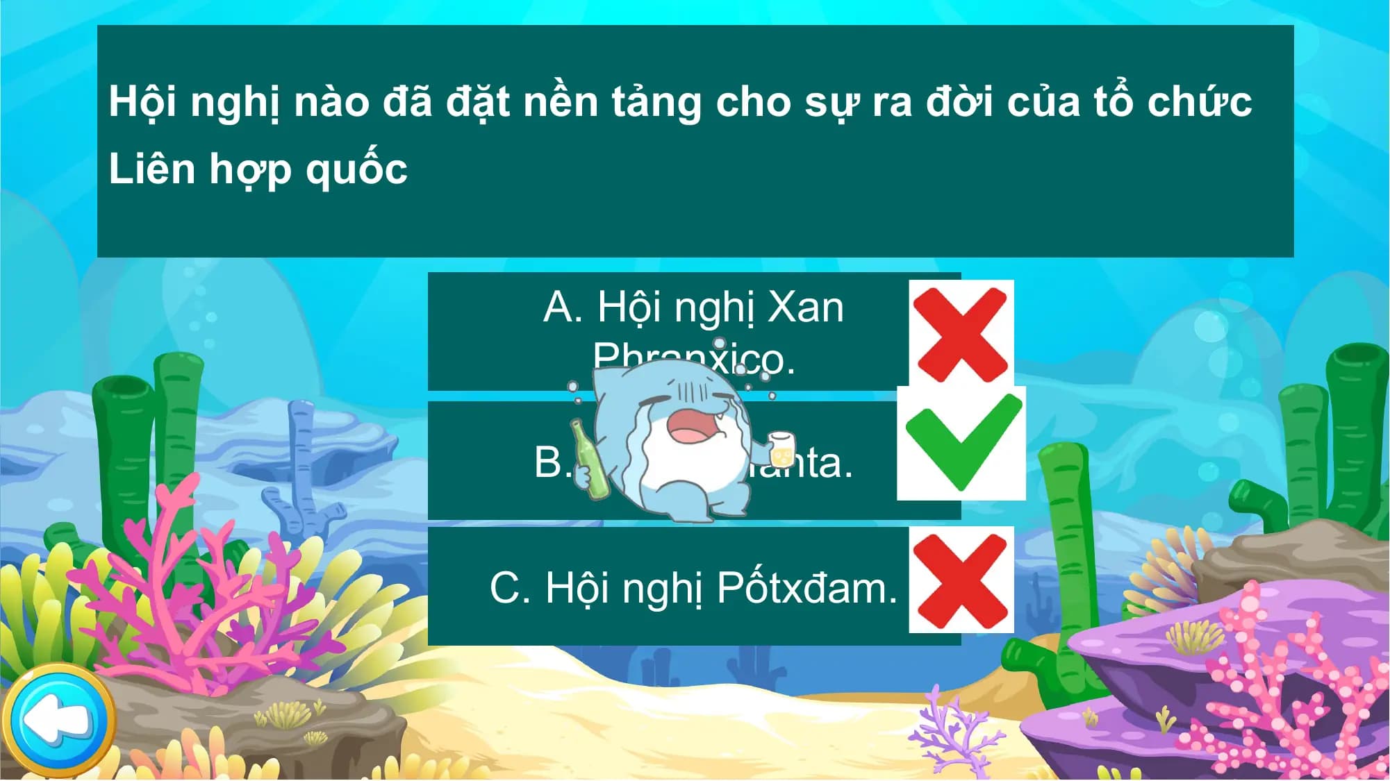 Hội nghị nào đã đặt nền tảng cho sự ra đời của tổ chức
Liên hợp quốc

 A. Hội nghị Xan
 Phranxico.

 B.Hội nghị Ianta.

 C. Hội nghị Pốtxđam.