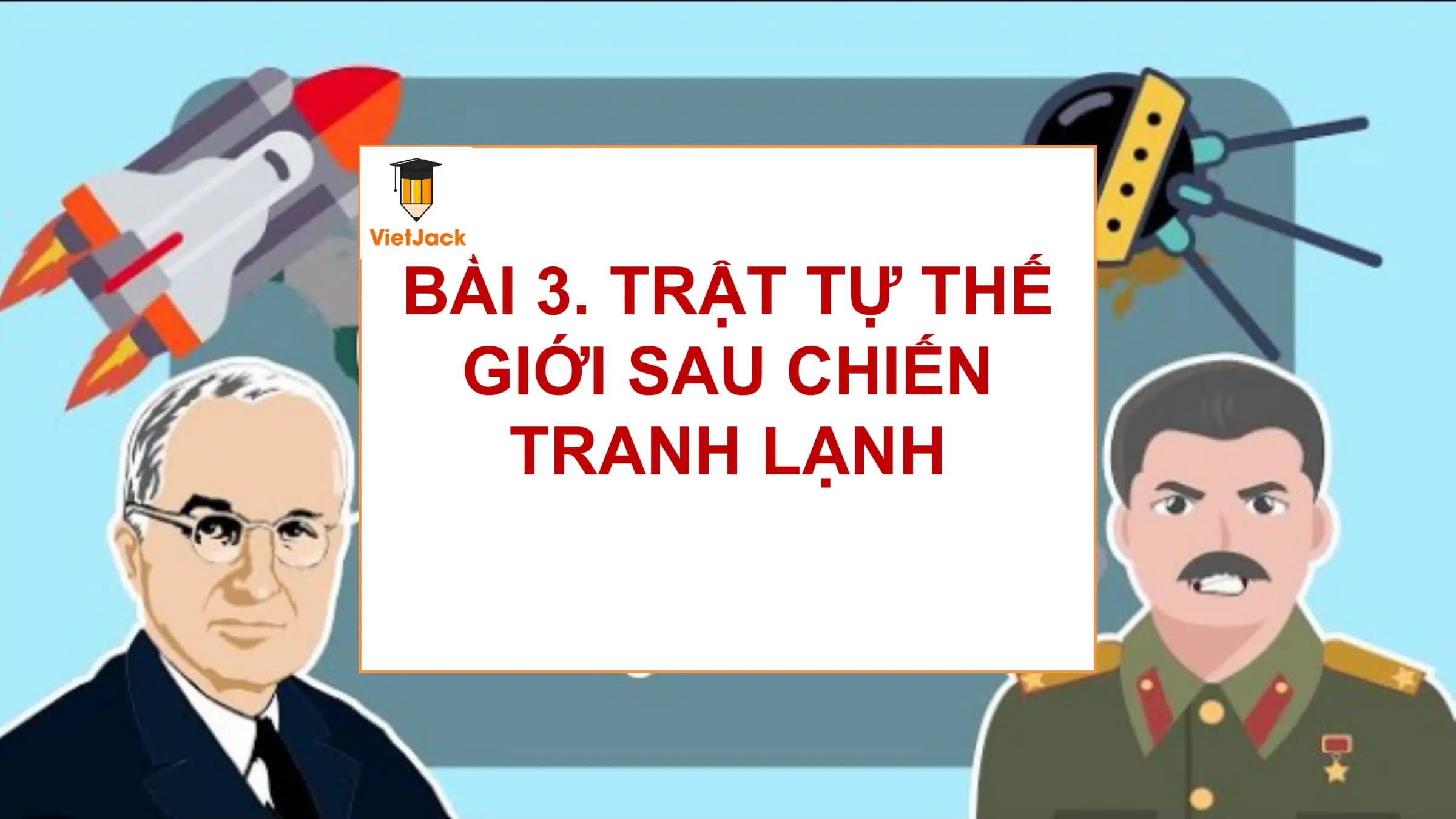 BÀI 3. TRẬT TỰ THẾ
GIỚI SAU CHIẾN
TRANH LẠNH