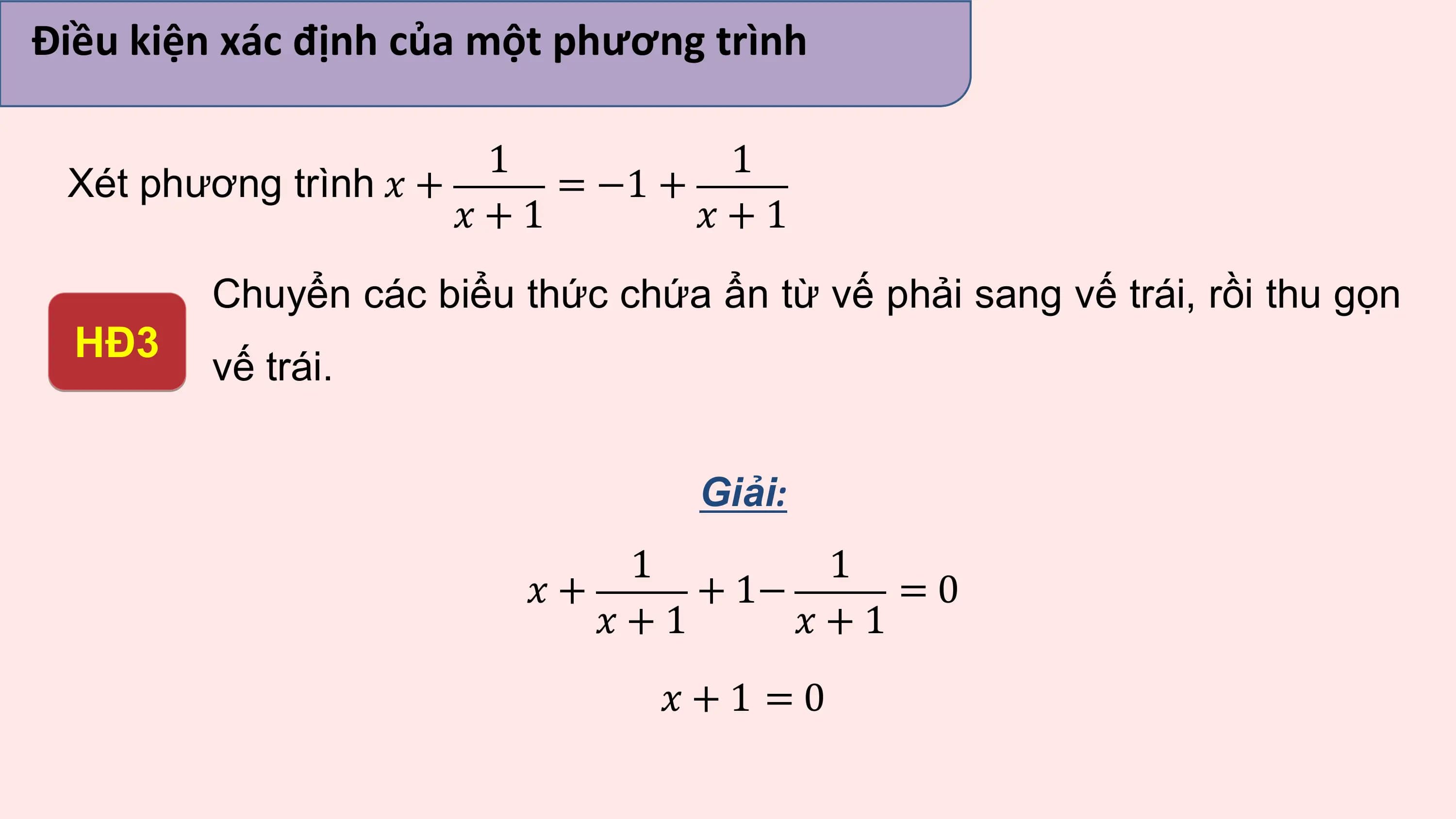 Điều kiện xác định của một phương trình

 1 1
 Xét phương trình ? + = −1 +
 ?+1 ?+1
 Chuyển các biểu thức chứa ẩn từ vế phải sang vế trái, rồi thu gọn
 HĐ3
 vế trái.

 Giải:
 1 1
 ?+ + 1− =0
 ?+1 ?+1
 ?+1 =0