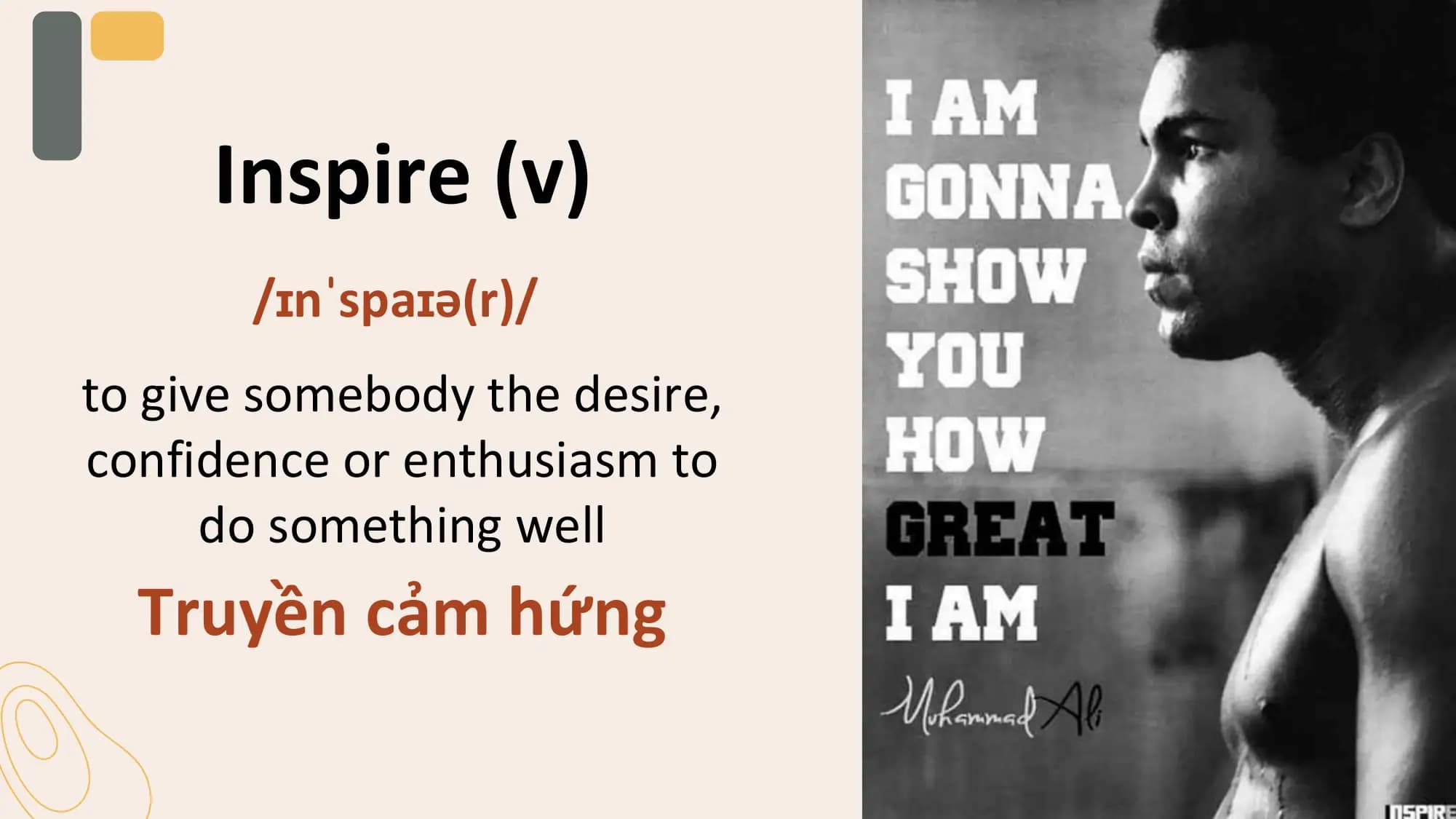Inspire (v)
 /ɪnˈspaɪə(r)/
to give somebody the desire,
confidence or enthusiasm to
 do something well
 Truyền cảm hứng