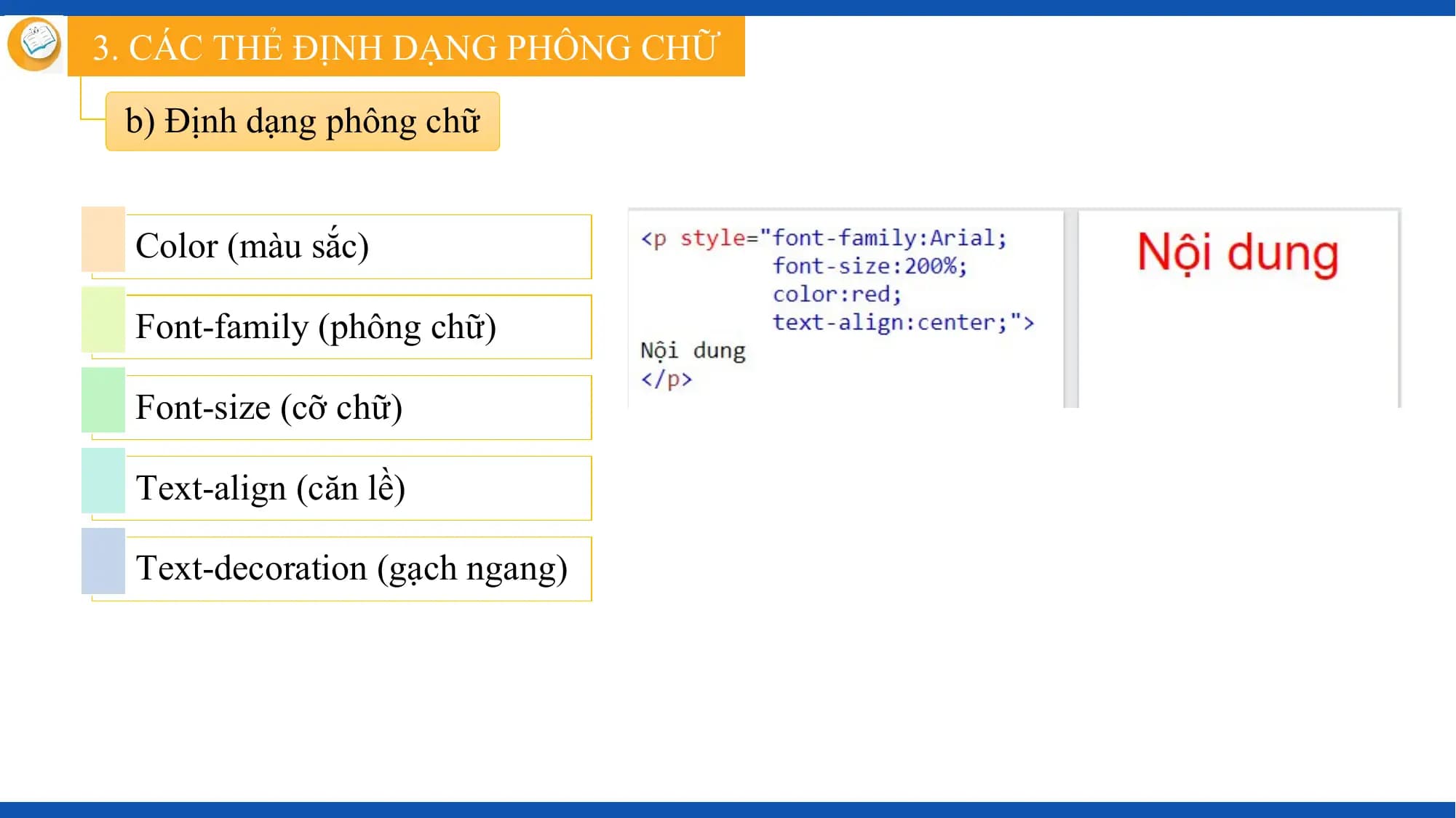 3. CÁC THẺ ĐỊNH DẠNG PHÔNG CHỮ

 b) Định dạng phông chữ

 Color (màu sắc)

 Font-family (phông chữ)

 Font-size (cỡ chữ)

 Text-align (căn lề)

 Text-decoration (gạch ngang)