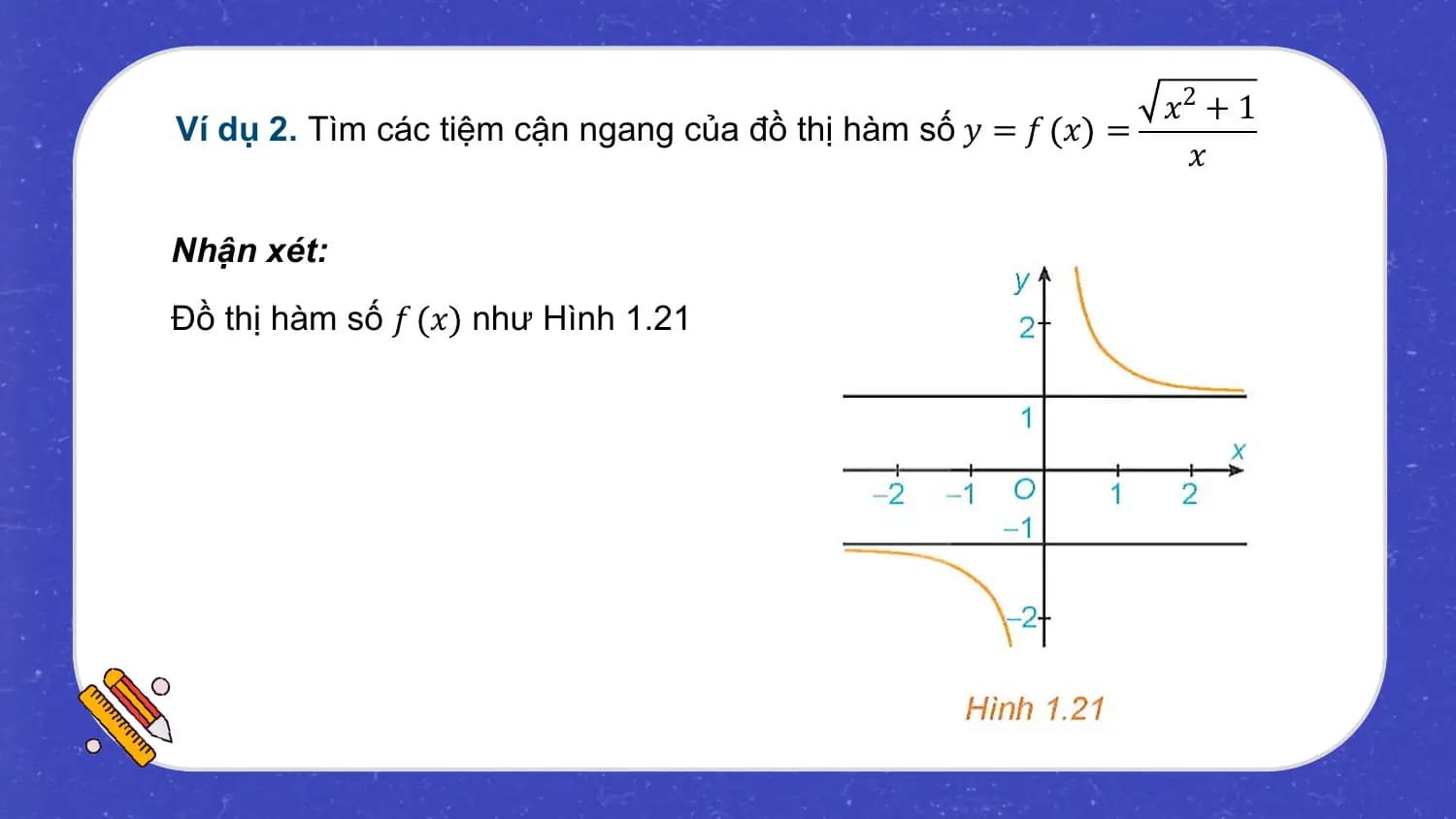 𝑥2 + 1
Ví dụ 2. Tìm các tiệm cận ngang của đồ thị hàm số 𝑦 = 𝑓 𝑥 =
 𝑥

Nhận xét:
Đồ thị hàm số 𝑓 𝑥 như Hình 1.21