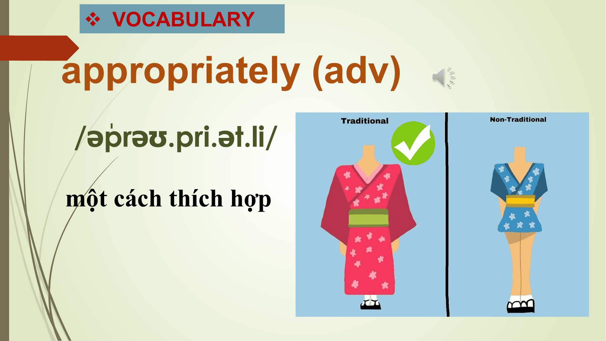 v VOCABULARY

appropriately (adv)
 .
/əˈ
 prəʊ.pri.ət.li/

một cách thích hợp