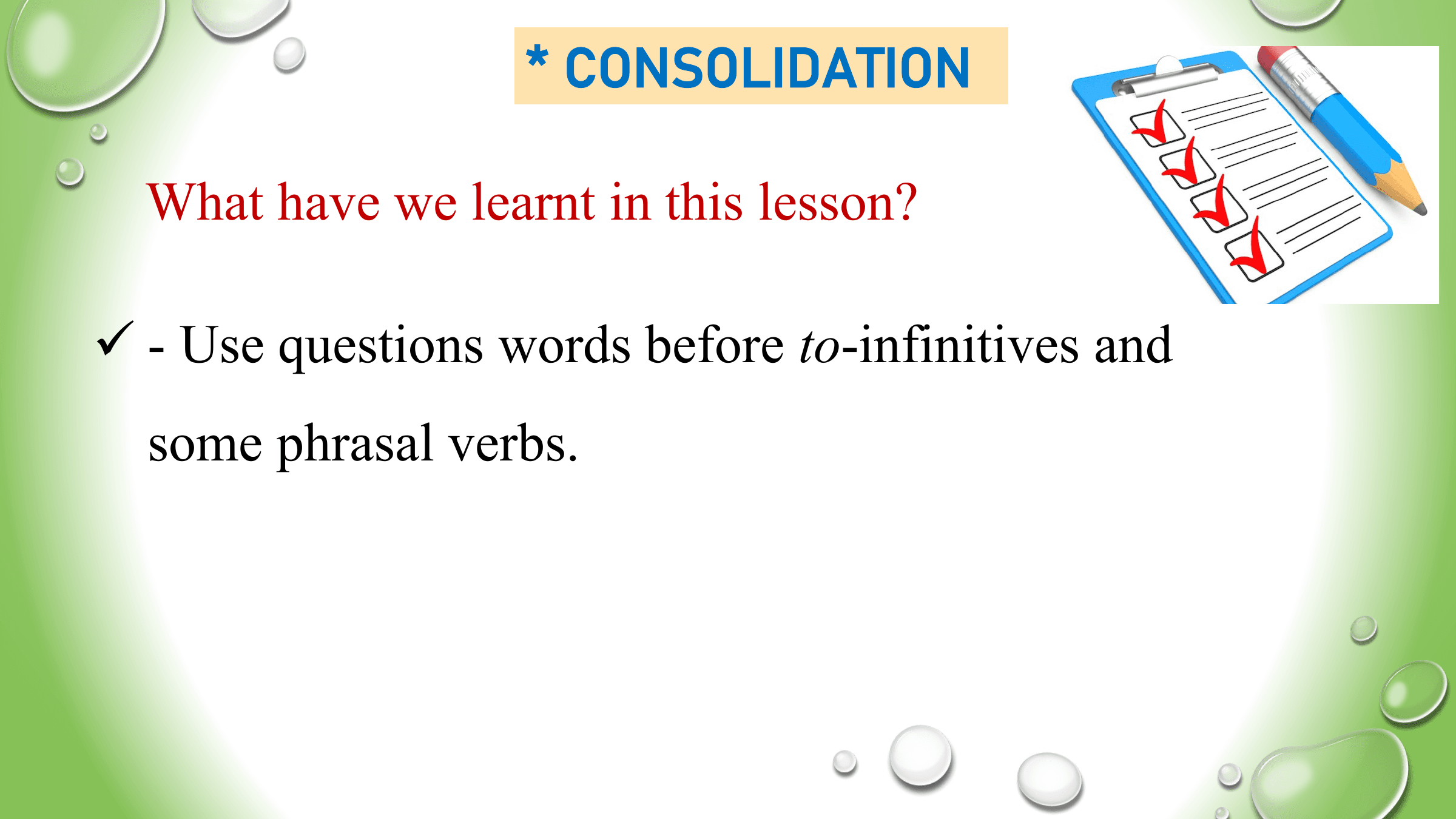 * CONSOLIDATION

 What have we learnt in this lesson?

ü - Use questions words before to-infinitives and
 some phrasal verbs.