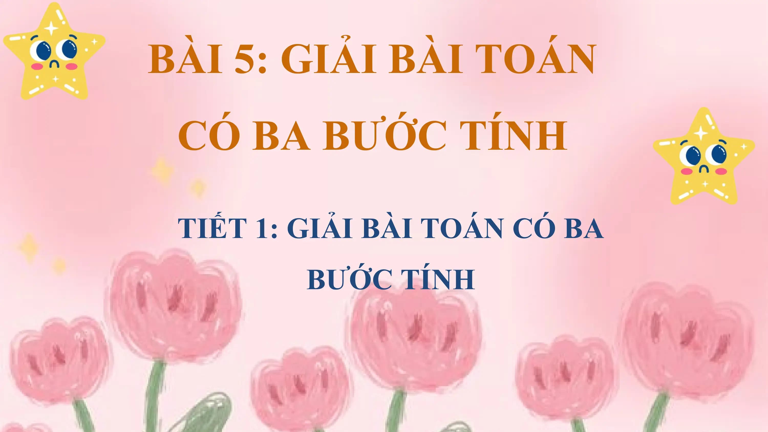 BÀI 5: GIẢI BÀI TOÁN
 CÓ BA BƯỚC TÍNH

 TIẾT 1: GIẢI BÀI TOÁN CÓ BA
 BƯỚC TÍNH