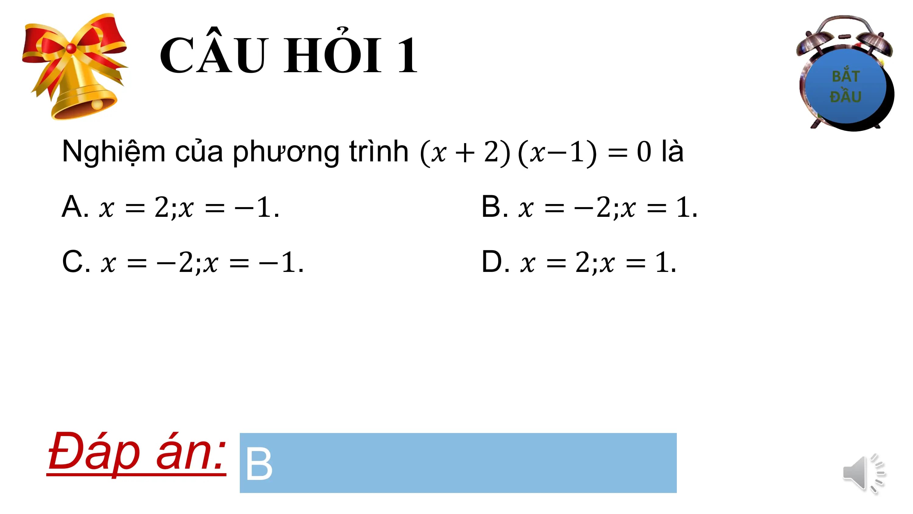 CÂU HỎI 1
Nghiệm của phương trình (? + 2) ?−1 = 0 là
A. ? = 2;? = −1. B. ? = −2;? = 1.
C. ? = −2;? = −1. D. ? = 2;? = 1.

Đáp án: B