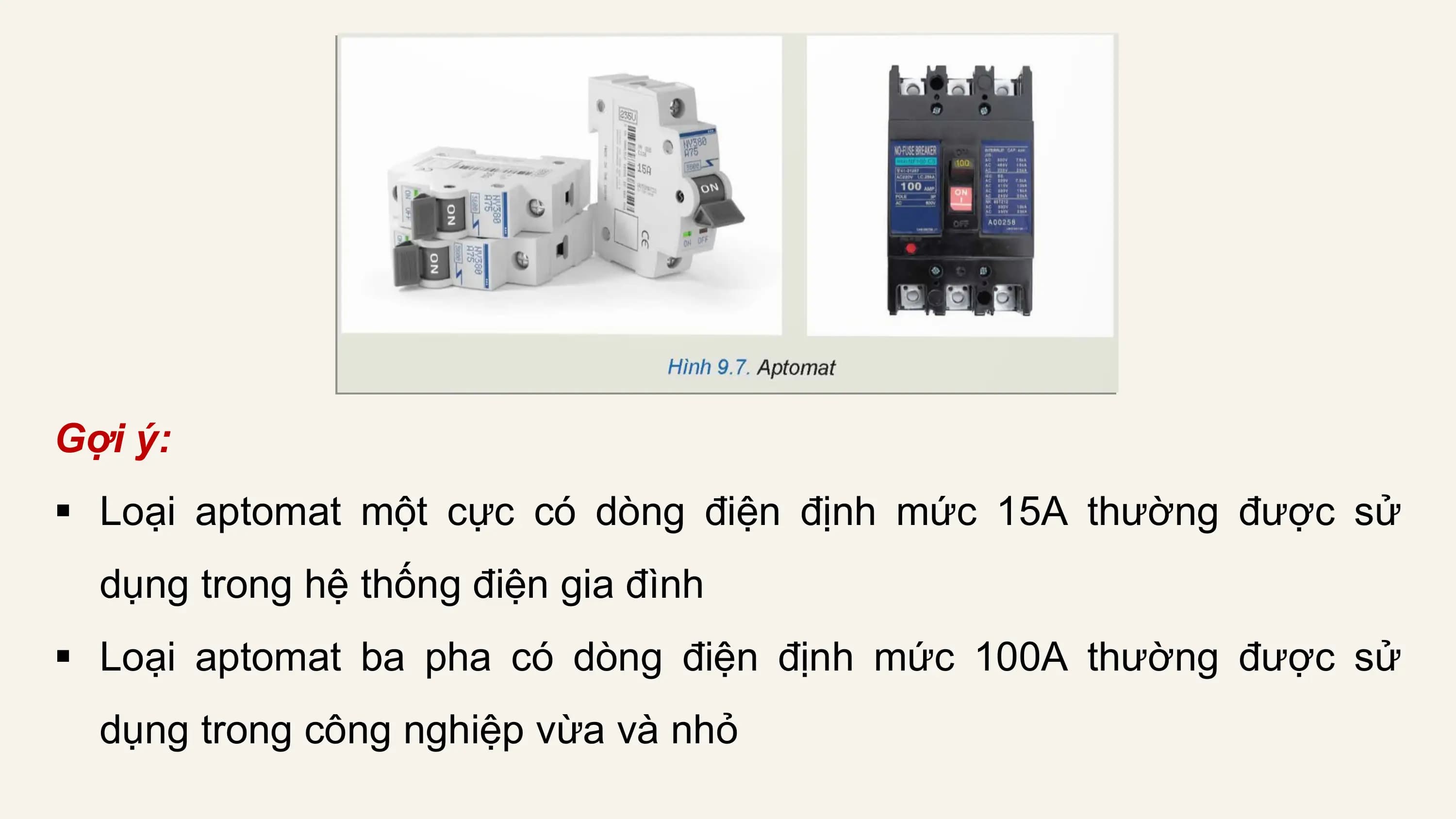 Gợi ý:
§ Loại aptomat một cực có dòng điện định mức 15A thường được sử
 dụng trong hệ thống điện gia đình
§ Loại aptomat ba pha có dòng điện định mức 100A thường được sử
 dụng trong công nghiệp vừa và nhỏ