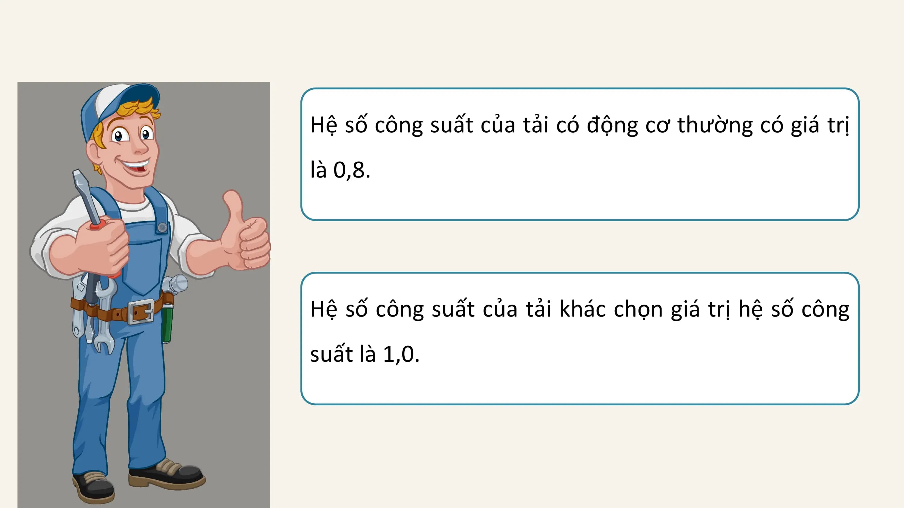 Hệ số công suất của tải có động cơ thường có giá trị
là 0,8.

Hệ số công suất của tải khác chọn giá trị hệ số công
suất là 1,0.