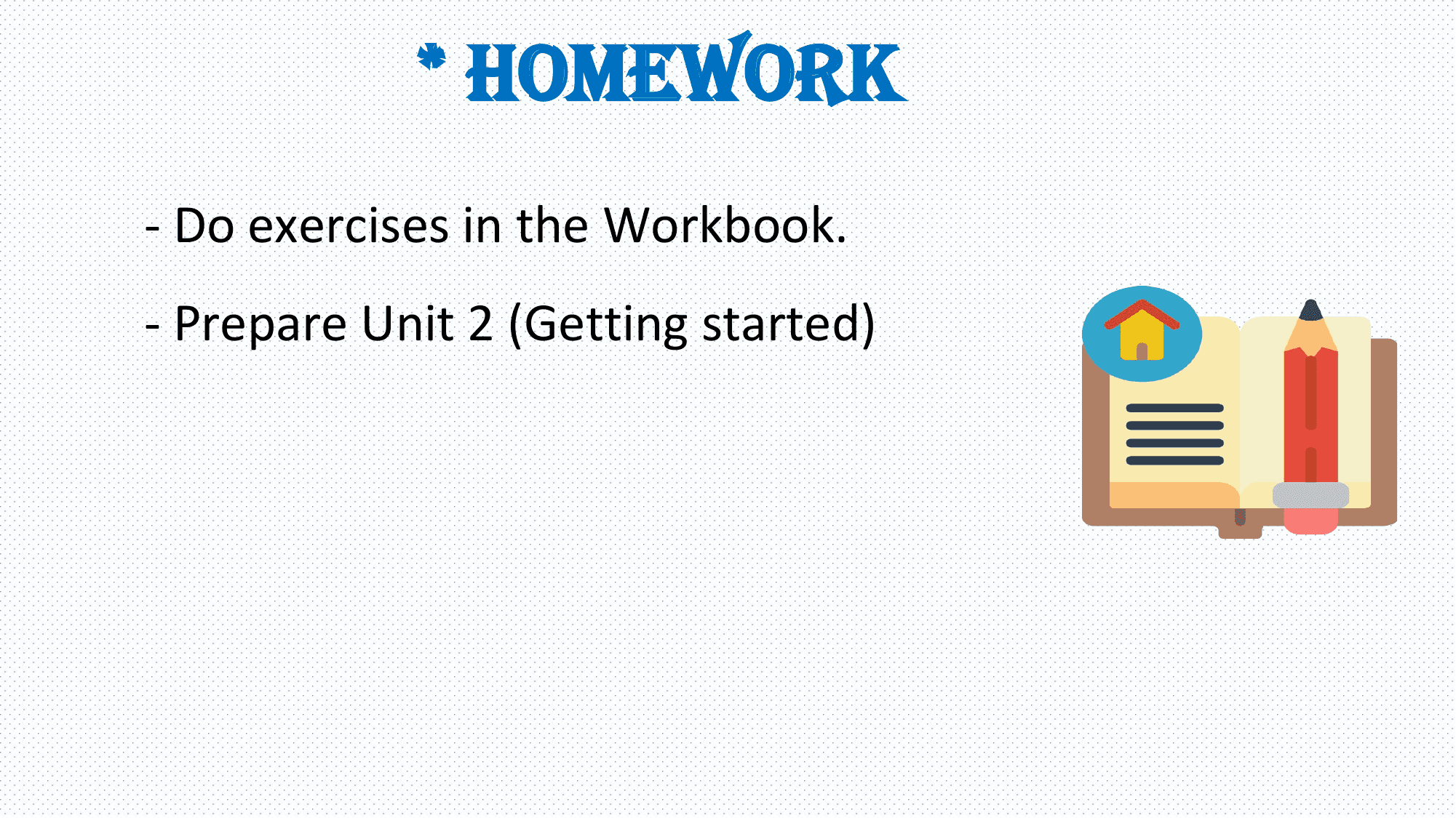 * Homework
- Do exercises in the Workbook.
- Prepare Unit 2 (Getting started)