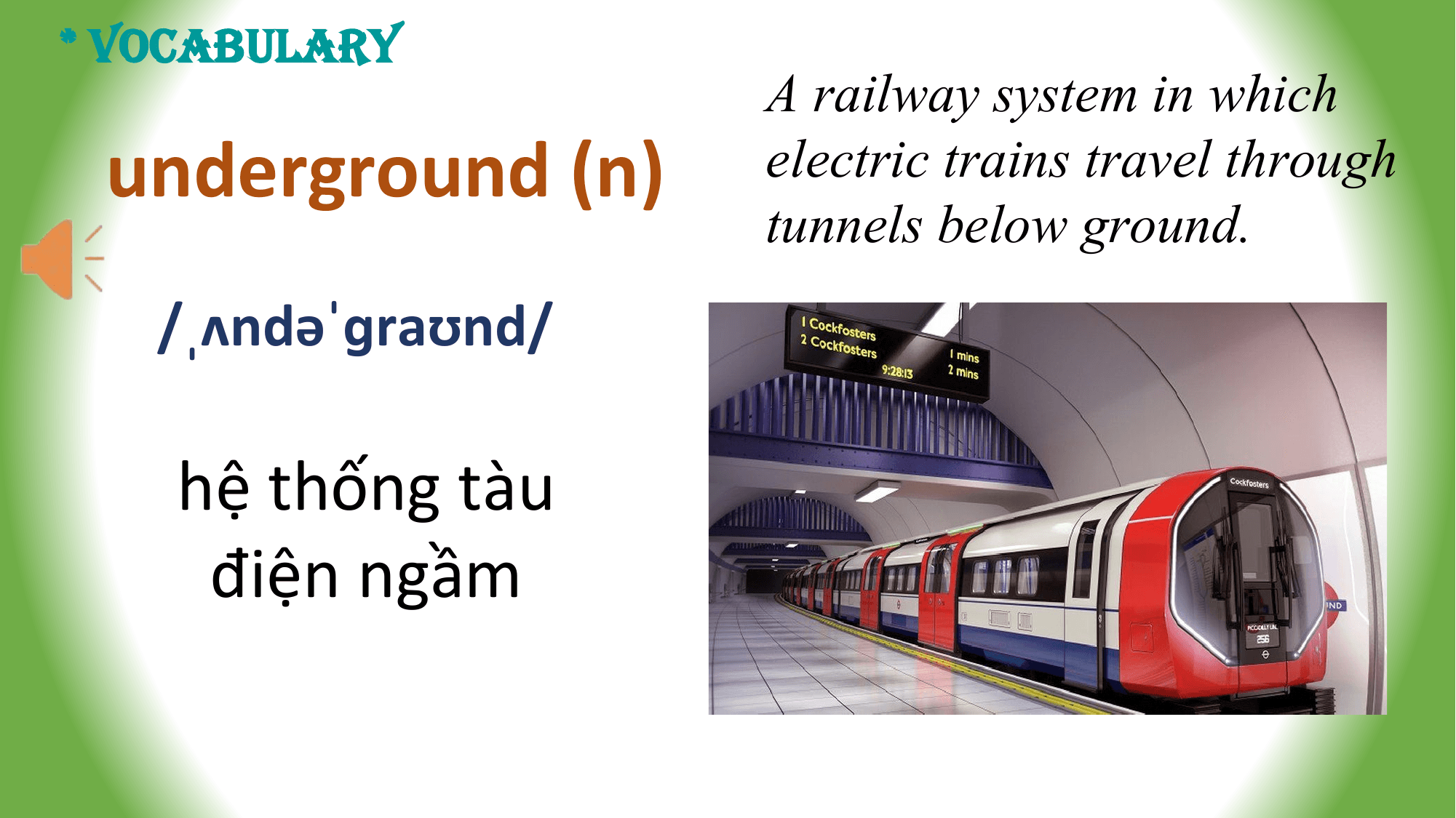 * VOCABULARY
 A railway system in which
 underground (n) electric trains travel through
 tunnels below ground.
 /ˌʌndəˈɡraʊnd/

 hệ thống tàu
 điện ngầm