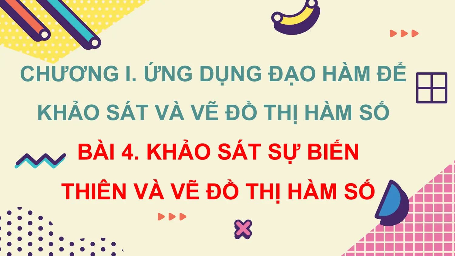 CHƯƠNG I. ỨNG DỤNG ĐẠO HÀM ĐỂ
 KHẢO SÁT VÀ VẼ ĐỒ THỊ HÀM SỐ
 BÀI 4. KHẢO SÁT SỰ BIẾN
 THIÊN VÀ VẼ ĐỒ THỊ HÀM SỐ