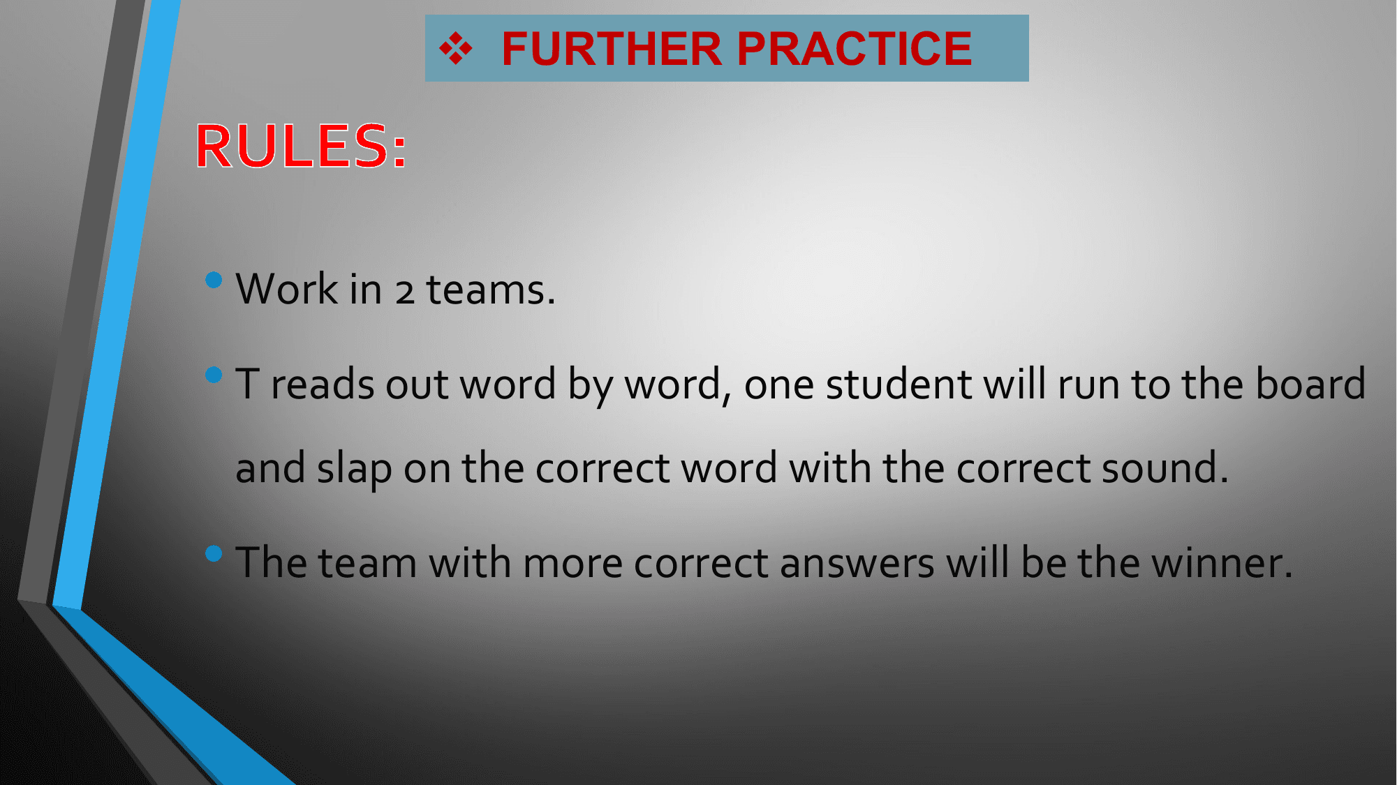 v FURTHER PRACTICE

• Work in 2 teams.
• T reads out word by word, one student will run to the board
 and slap on the correct word with the correct sound.

• The team with more correct answers will be the winner.