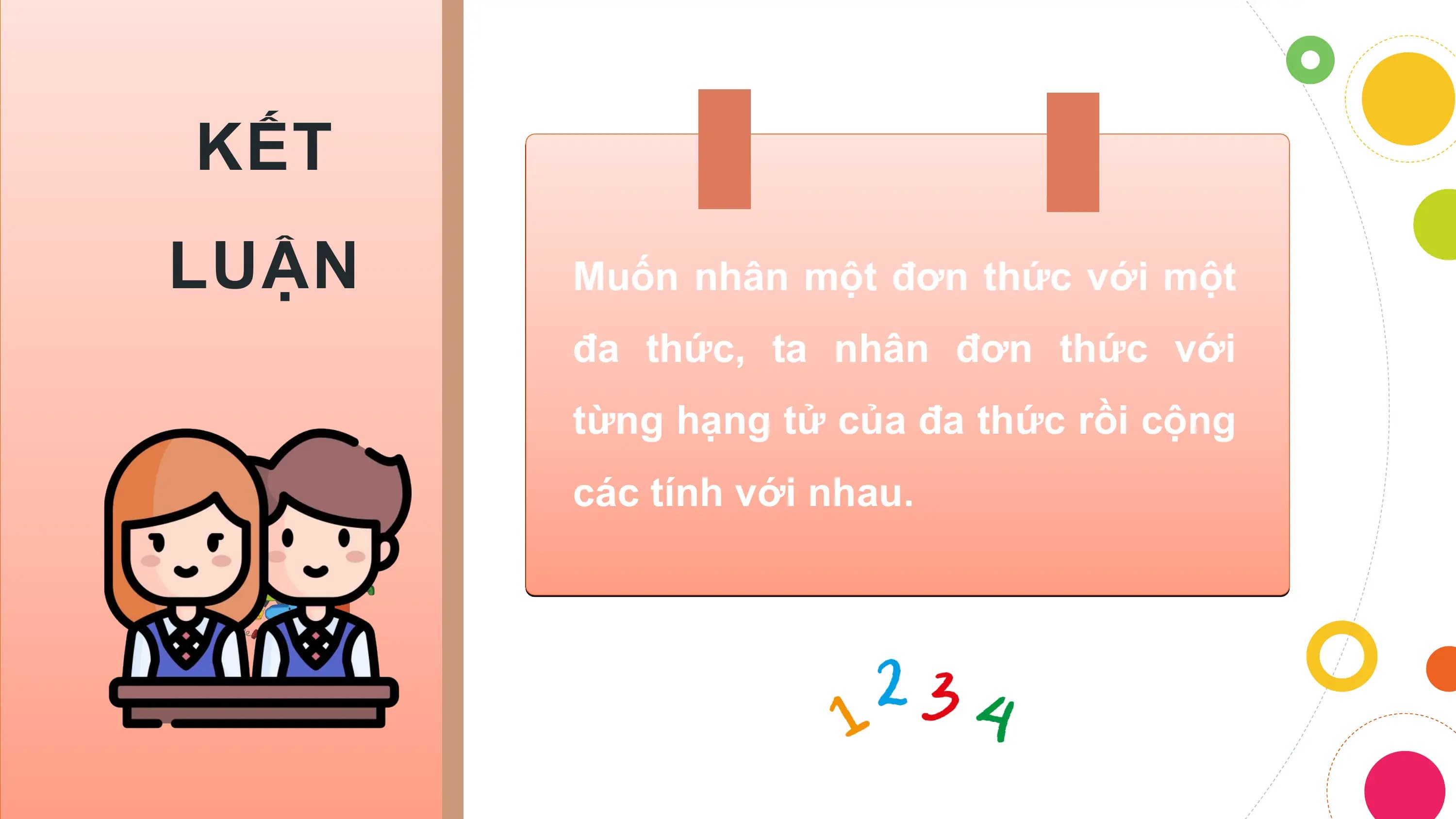 KẾT
LUẬN Muốn nhân một đơn thức với một
 đa thức, ta nhân đơn thức với
 từng hạng tử của đa thức rồi cộng
 các tính với nhau.