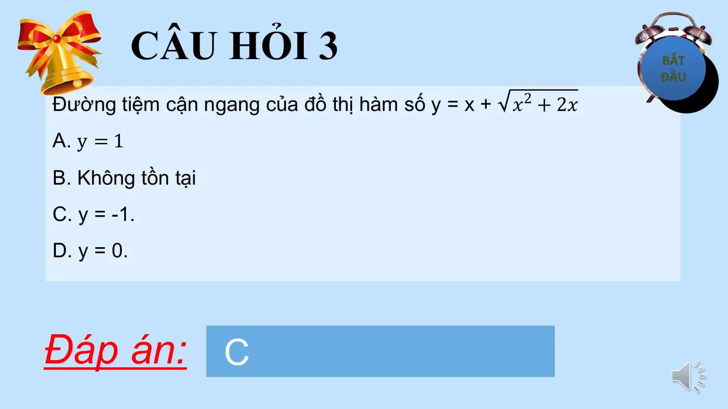CÂU HỎI 3
Đường tiệm cận ngang của đồ thị hàm số y = x + 𝑥2 + 2𝑥
A. y = 1
B. Không tồn tại
C. y = -1.
D. y = 0.

Đáp án: C