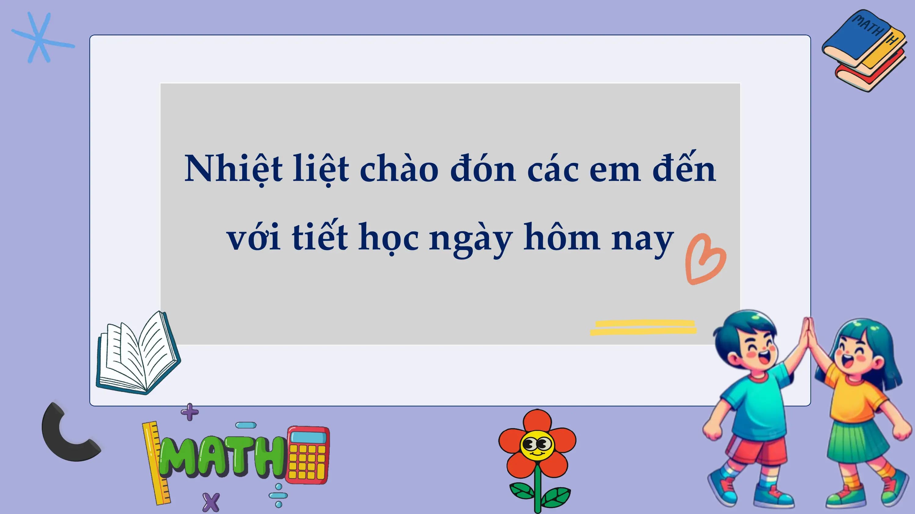 Nhiệt liệt chào đón các em đến
 với tiết học ngày hôm nay