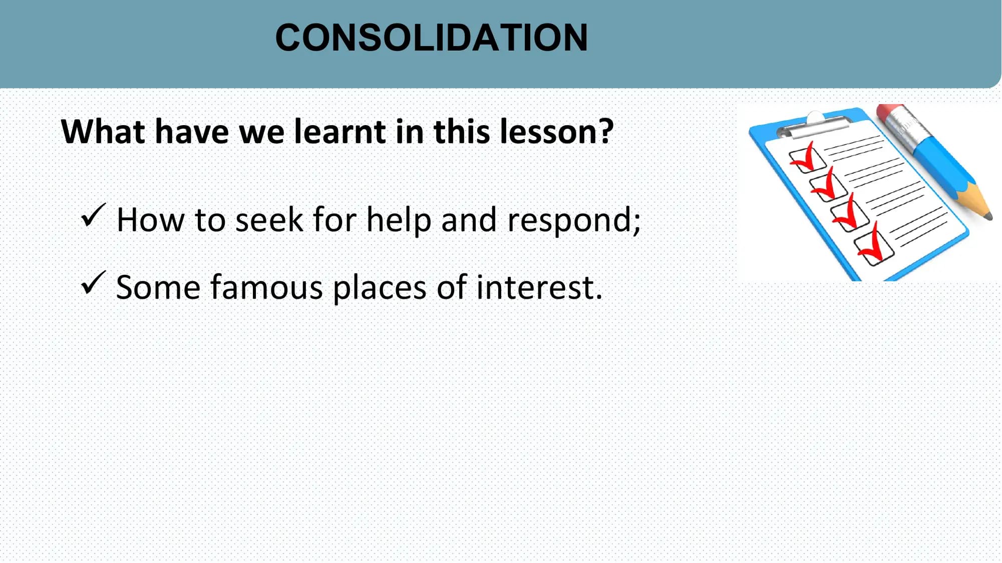 CONSOLIDATION

What have we learnt in this lesson?

 ü How to seek for help and respond;
 ü Some famous places of interest.