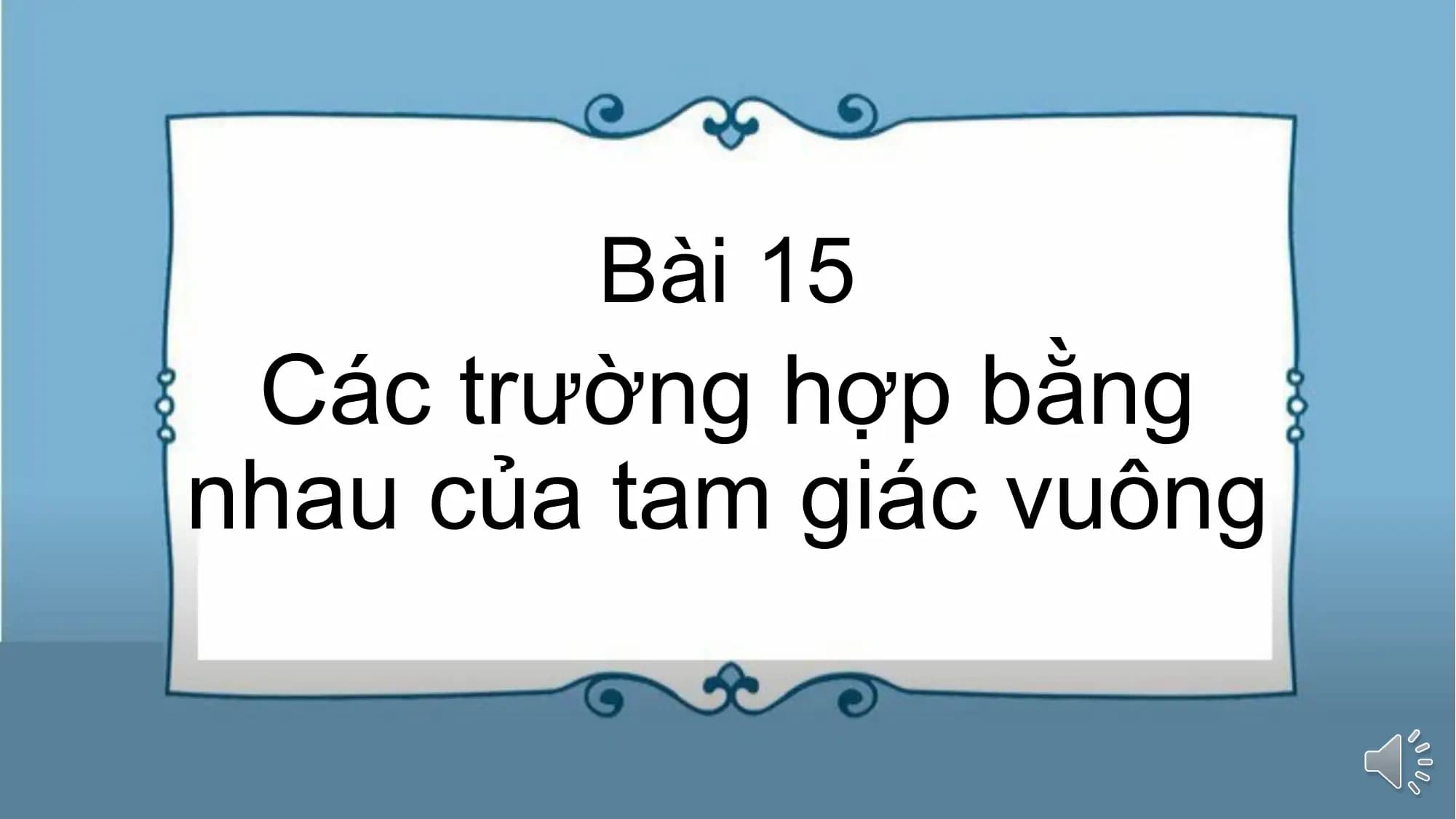 Bài giảng Toán 7 Bài 15. Các trường hợp bằng nhau của tam giác vuông (Tiết 1)