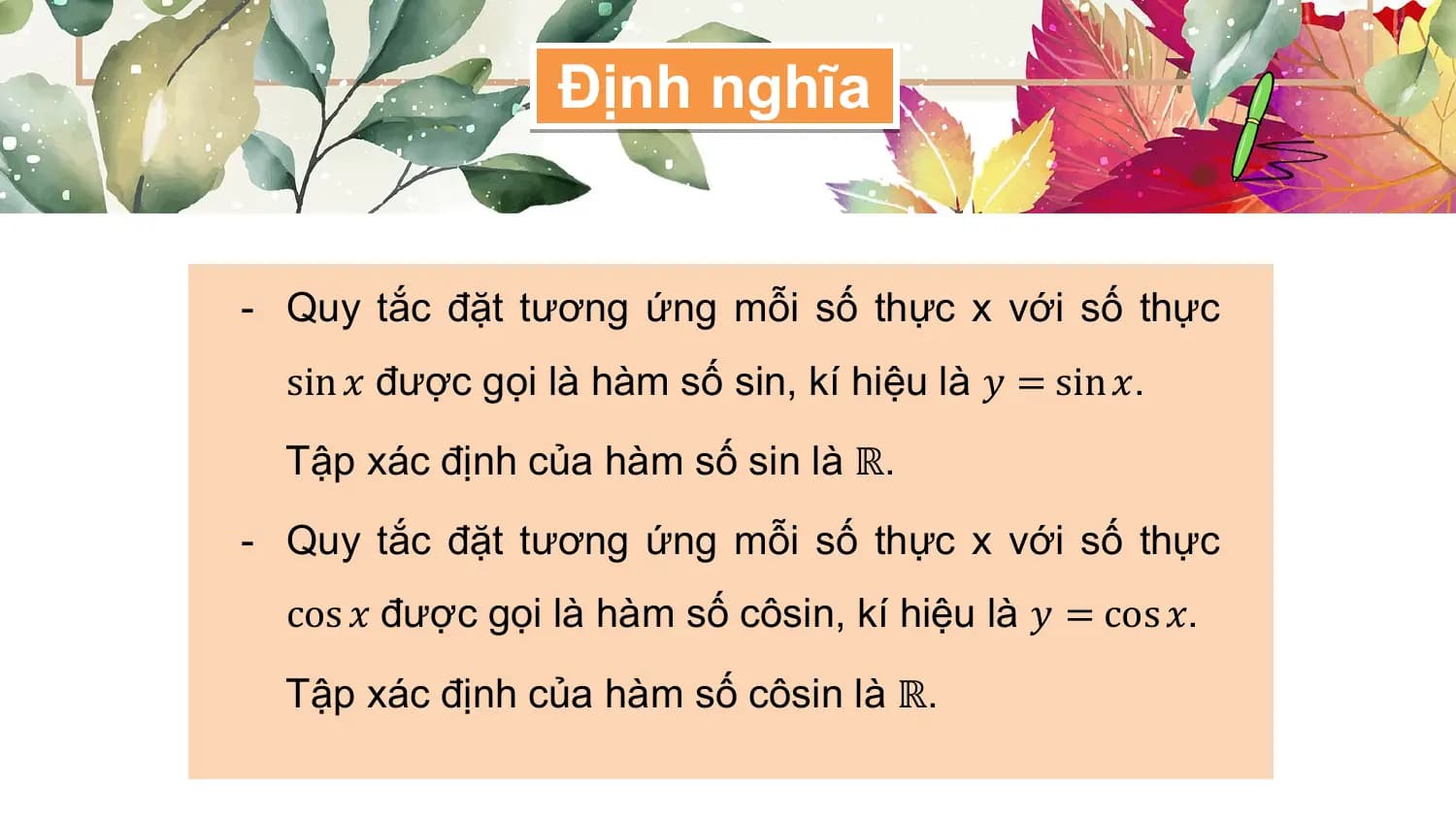 Định nghĩa

- Quy tắc đặt tương ứng mỗi số thực x với số thực
 sin 𝑥 được gọi là hàm số sin, kí hiệu là 𝑦 = sin 𝑥.
 Tập xác định của hàm số sin là ℝ.
- Quy tắc đặt tương ứng mỗi số thực x với số thực
 cos 𝑥 được gọi là hàm số côsin, kí hiệu là 𝑦 = cos 𝑥.
 Tập xác định của hàm số côsin là ℝ.