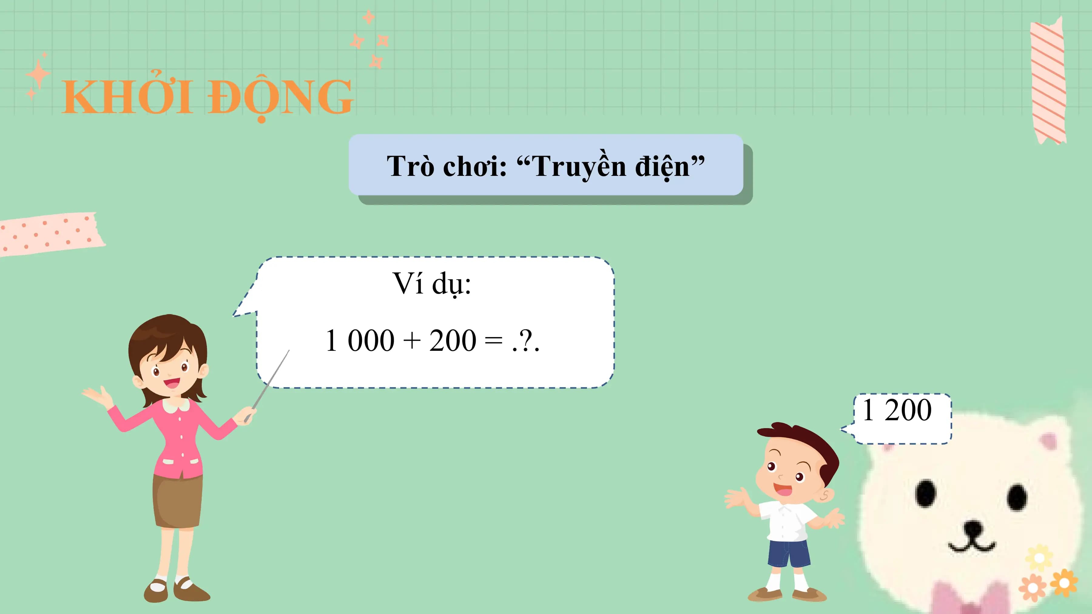 KHỞI ĐỘNG
 Trò chơi: “Truyền điện”

 Ví dụ:
 1 000 + 200 = .?.

 1 200