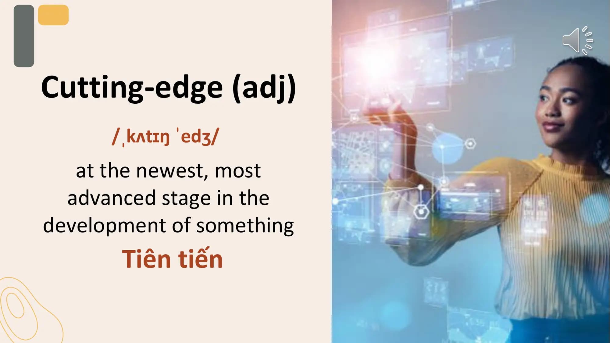 Cutting-edge (adj)
 /ˌkʌtɪŋ ˈedʒ/
 at the newest, most
 advanced stage in the
development of something
 Tiên tiến