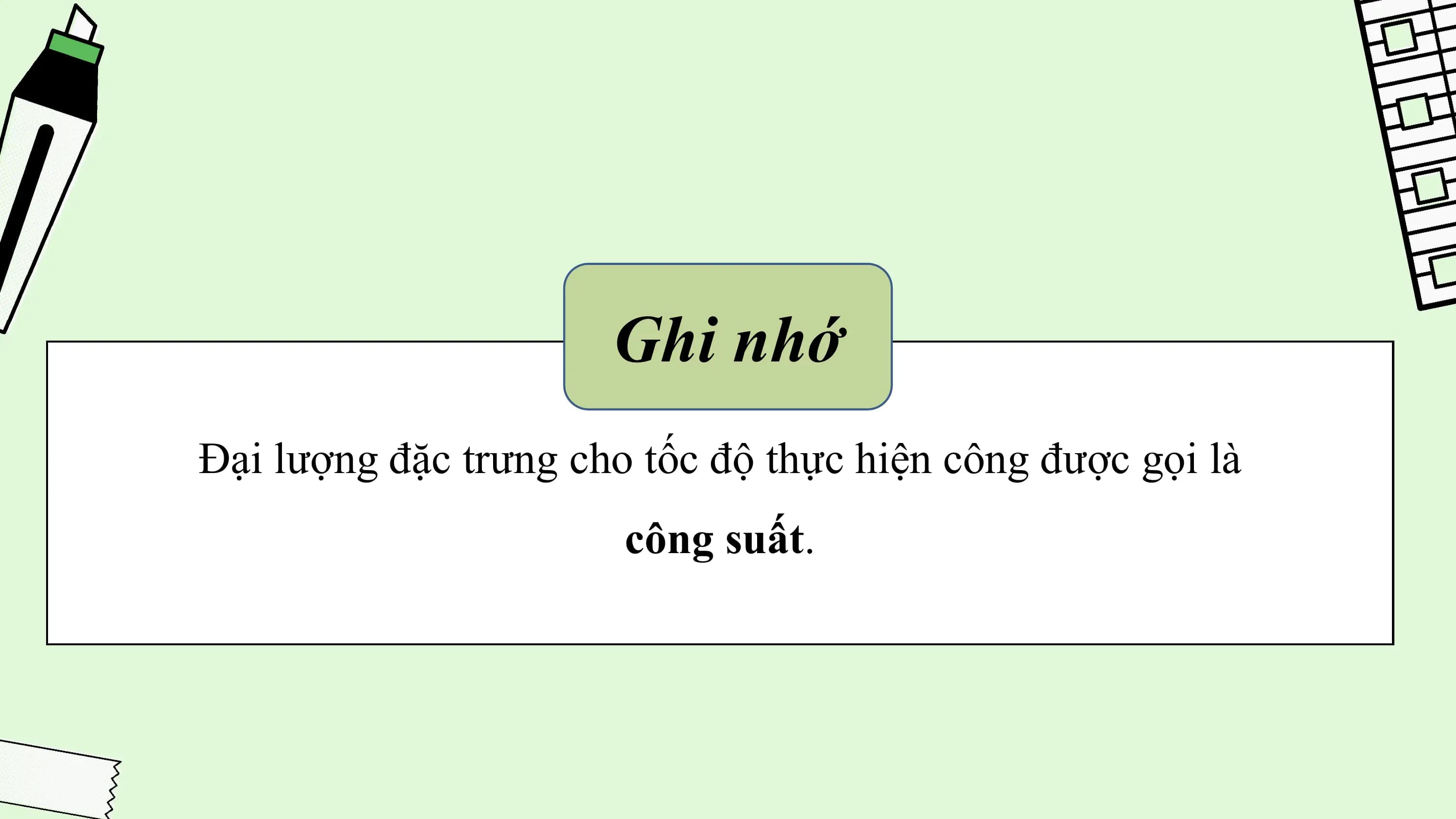 Ghi nhớ
Đại lượng đặc trưng cho tốc độ thực hiện công được gọi là
 công suất.
