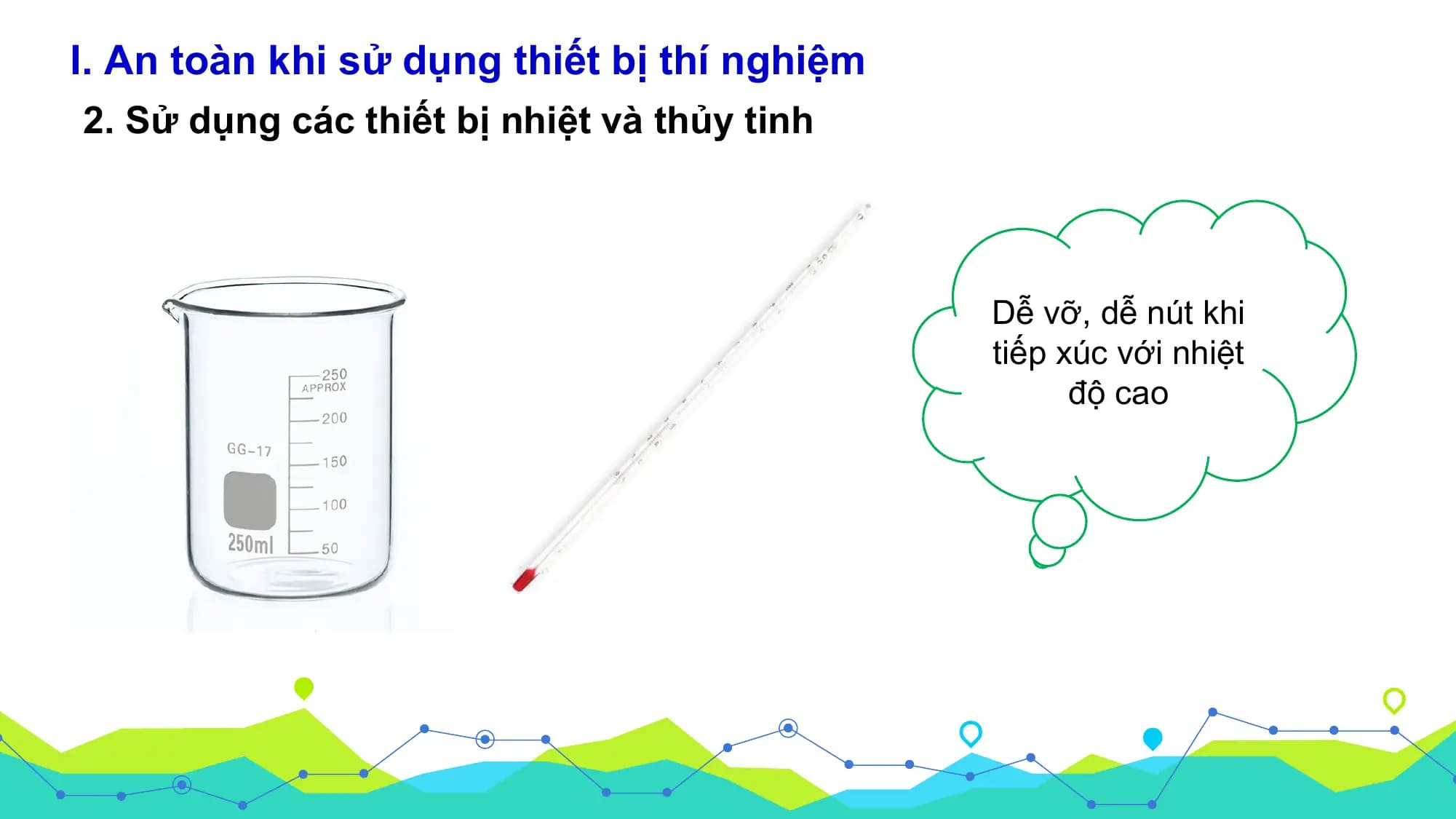 I. An toàn khi sử dụng thiết bị thí nghiệm
2. Sử dụng các thiết bị nhiệt và thủy tinh

 Dễ vỡ, dễ nút khi
 tiếp xúc với nhiệt
 độ cao