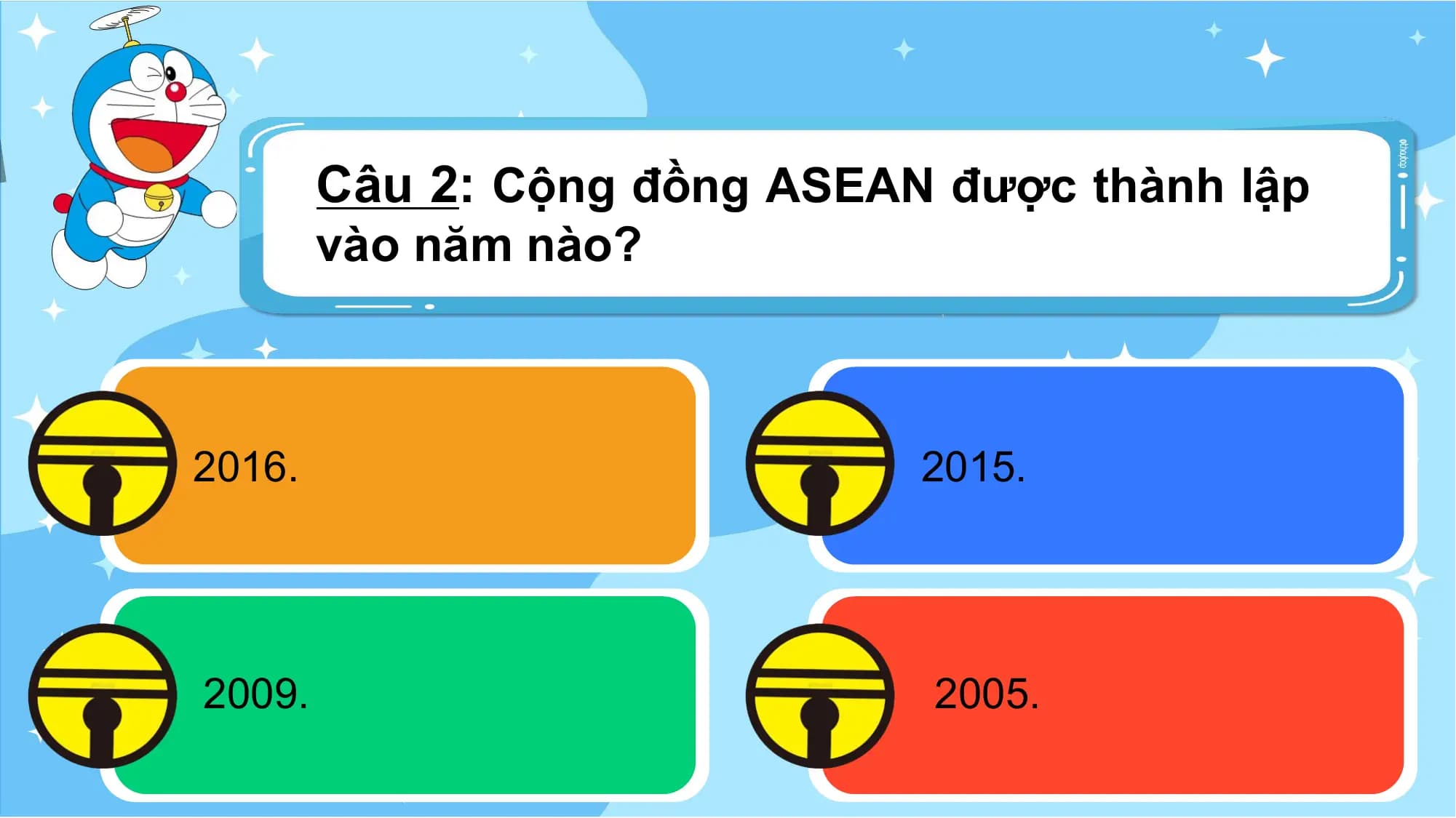 Câu 2: Cộng đồng ASEAN được thành lập
 vào năm nào?

2016. 2015.

2009. 2005.