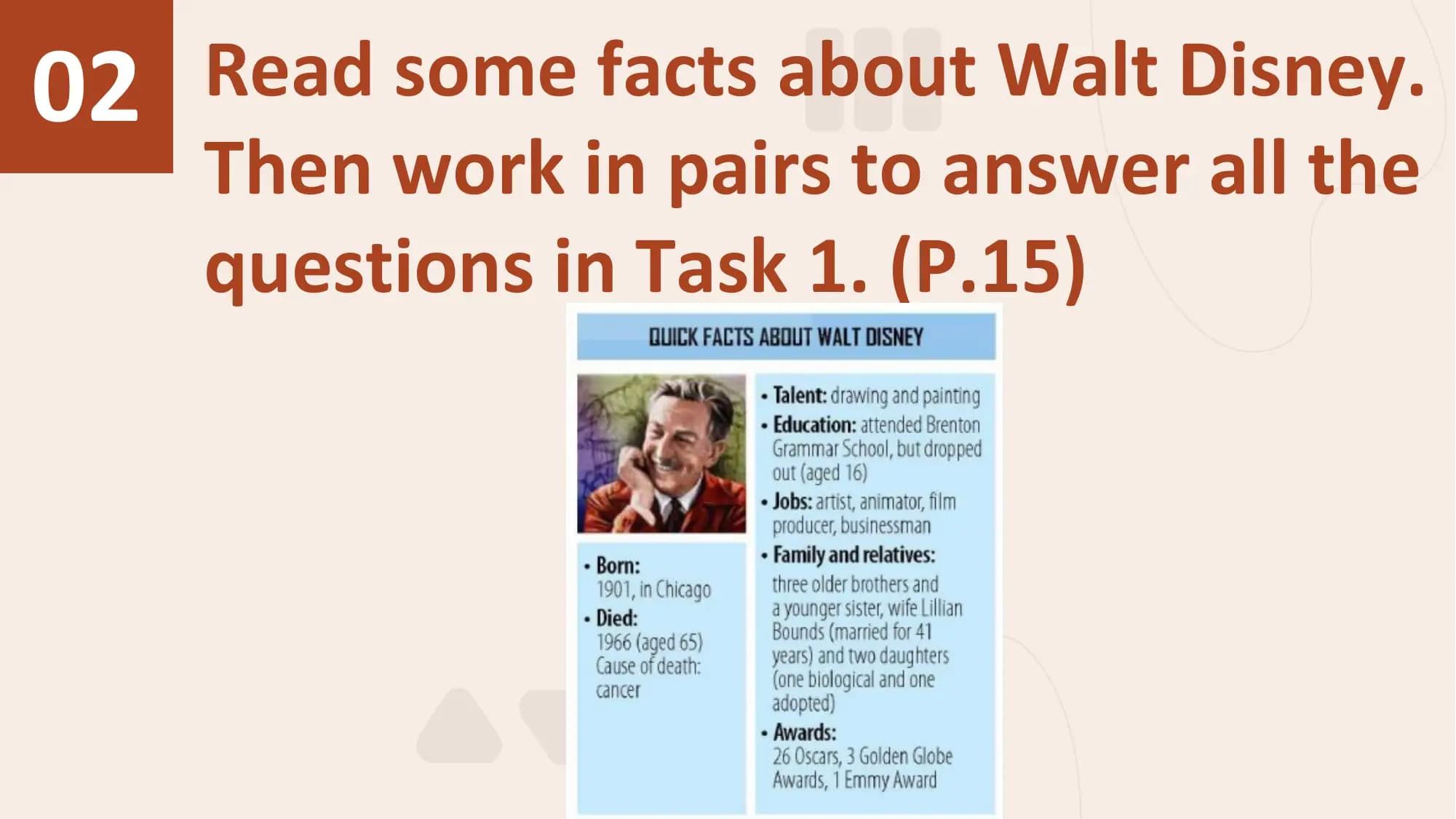 02 Read some facts about Walt Disney.
 Then work in pairs to answer all the
 questions in Task 1. (P.15)
