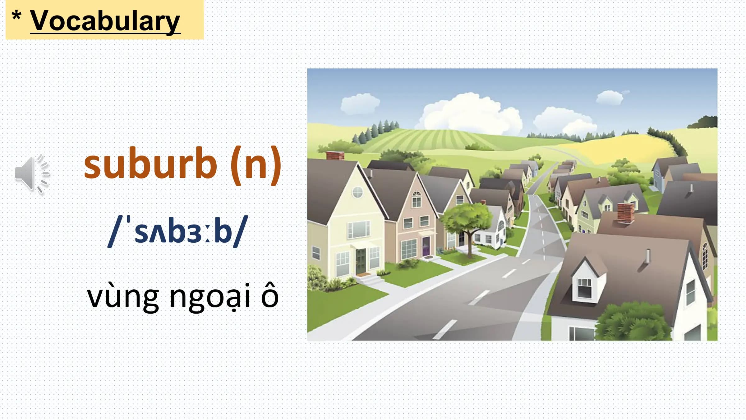 * Vocabulary

 suburb (n)
 /ˈsʌbɜːb/
 vùng ngoại ô