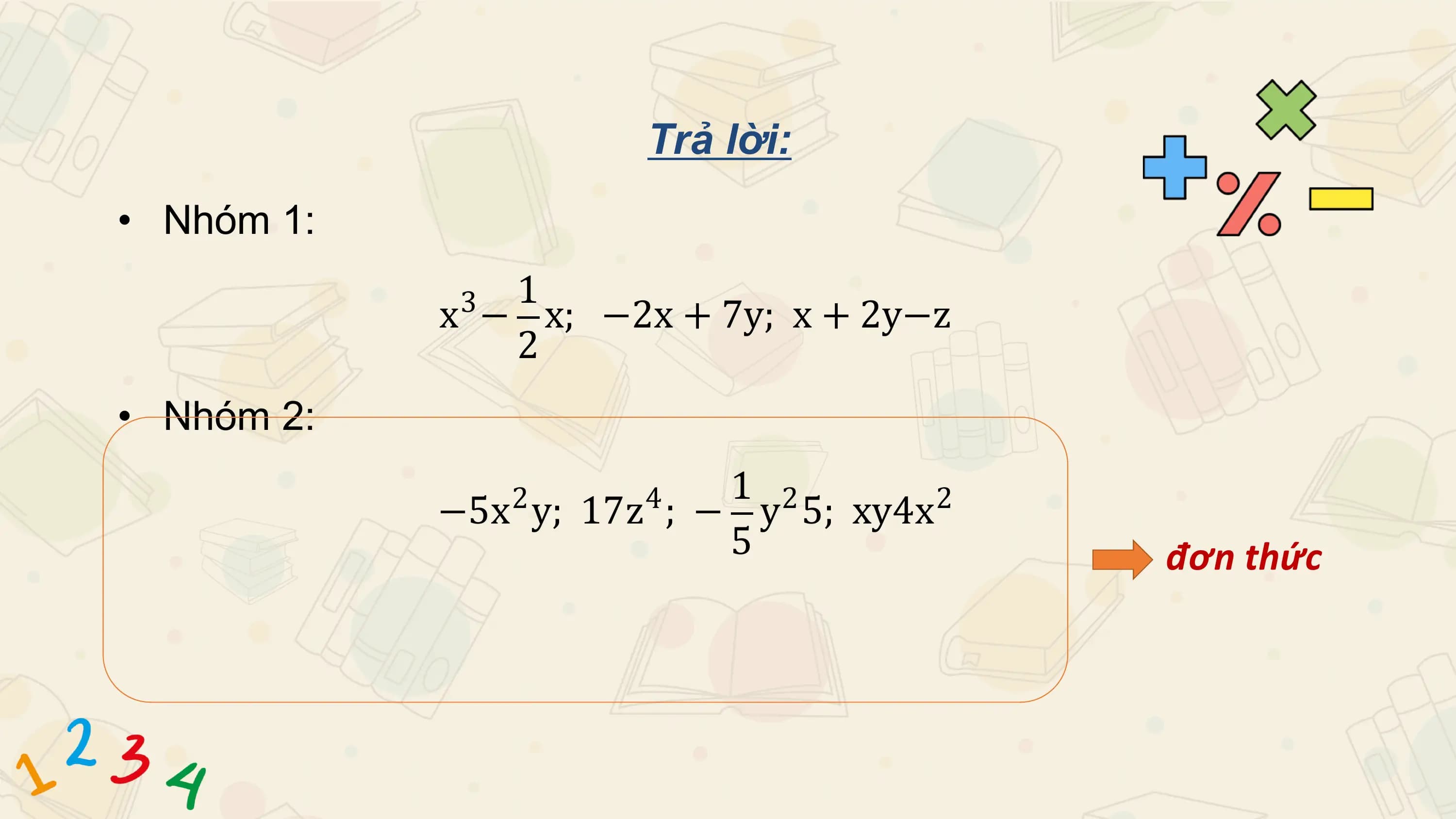 Trả lời:
• Nhóm 1:
 3 1
 x − x; −2x + 7y; x + 2y−z
 2
• Nhóm 2:
 2 4 1 2 2
 −5x y; 17z ; − y 5; xy4x
 5 đơn thức
