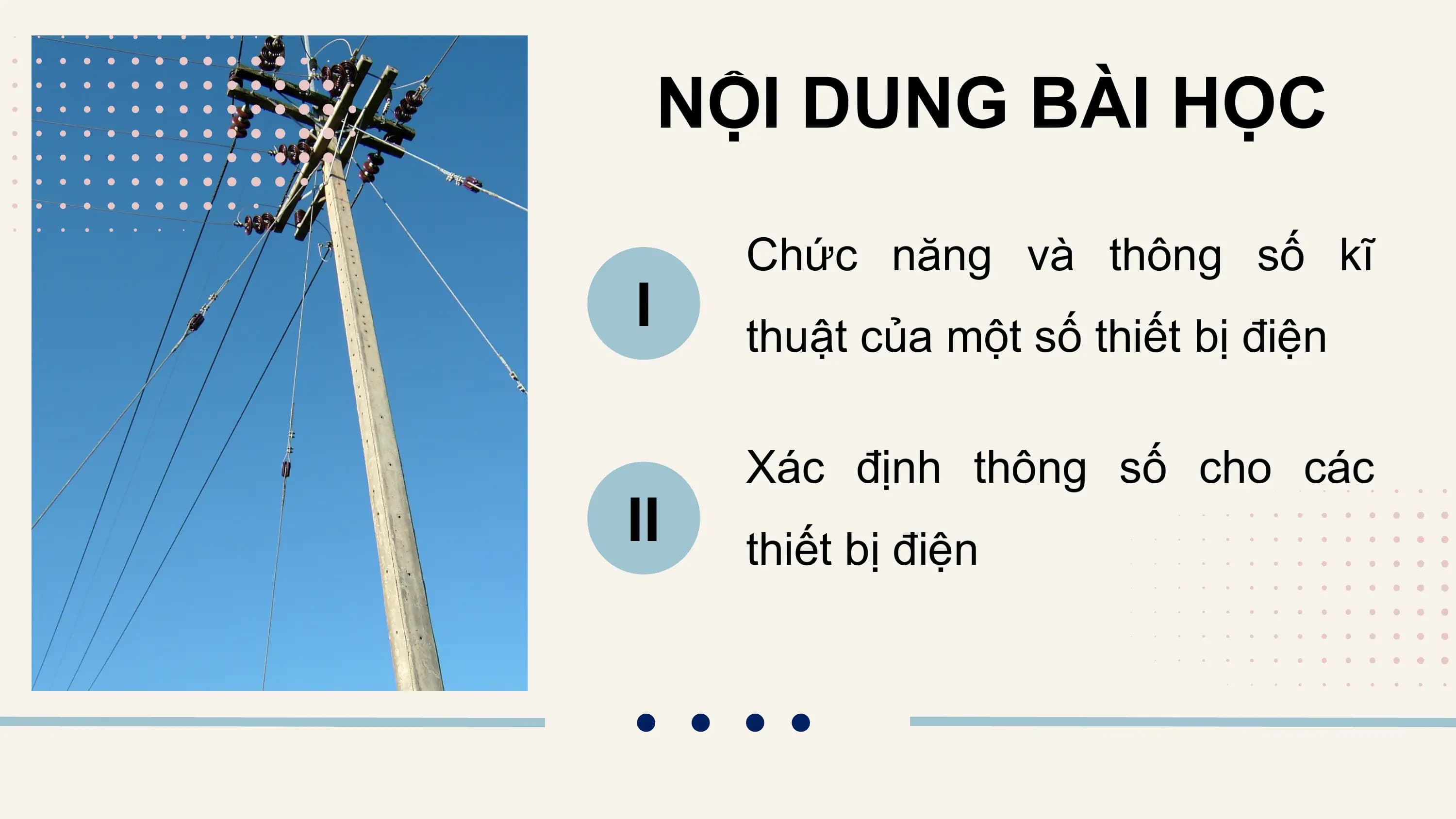 NỘI DUNG BÀI HỌC

 Chức năng và thông số kĩ
I thuật của một số thiết bị điện

 Xác định thông số cho các
II thiết bị điện