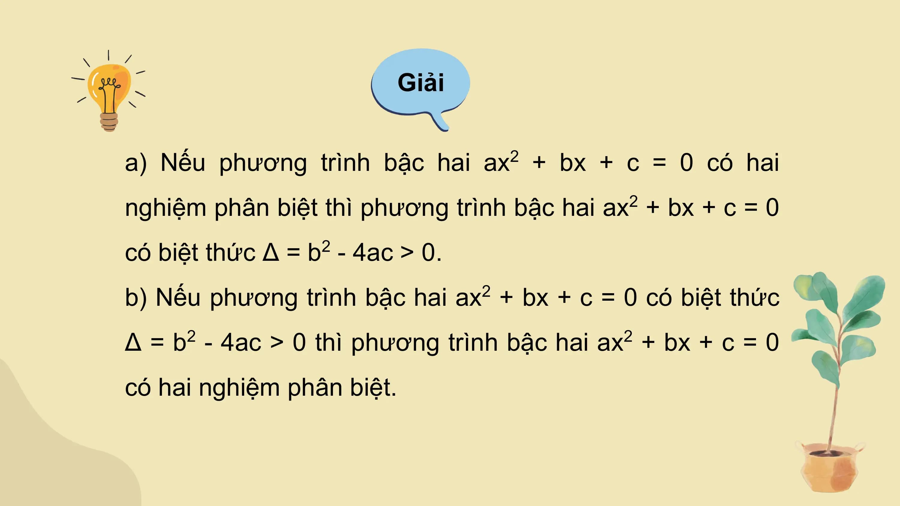 Giải

a) Nếu phương trình bậc hai ax + bx + c = 0 có hai
 2

nghiệm phân biệt thì phương trình bậc hai ax + bx + c = 0
 2

có biệt thức Δ = b - 4ac > 0.
 2

b) Nếu phương trình bậc hai ax + bx + c = 0 có biệt thức
 2

Δ = b - 4ac > 0 thì phương trình bậc hai ax + bx + c = 0
 2 2

có hai nghiệm phân biệt.