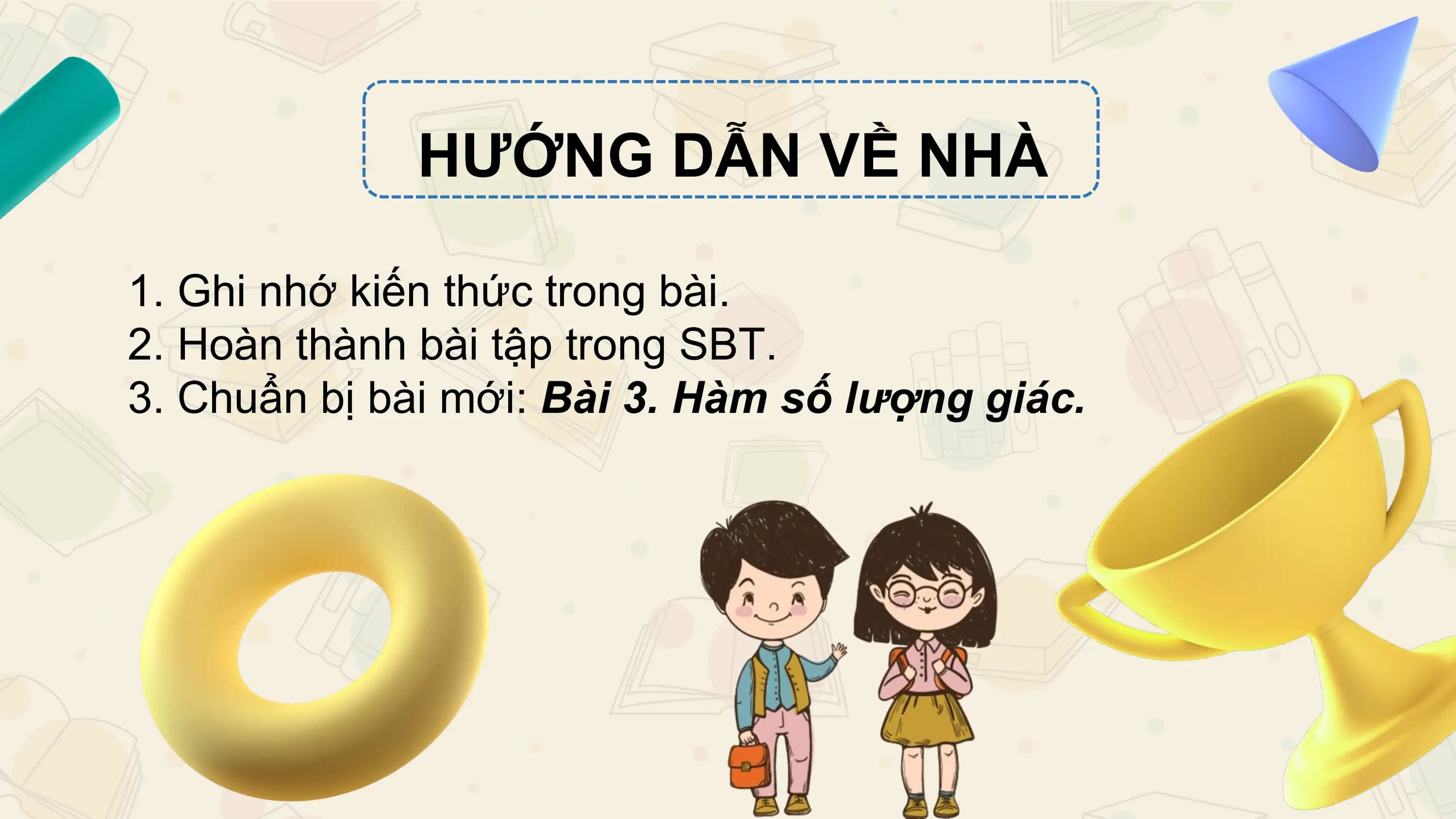 HƯỚNG DẪN VỀ NHÀ

1. Ghi nhớ kiến thức trong bài.
2. Hoàn thành bài tập trong SBT.
3. Chuẩn bị bài mới: Bài 3. Hàm số lượng giác.