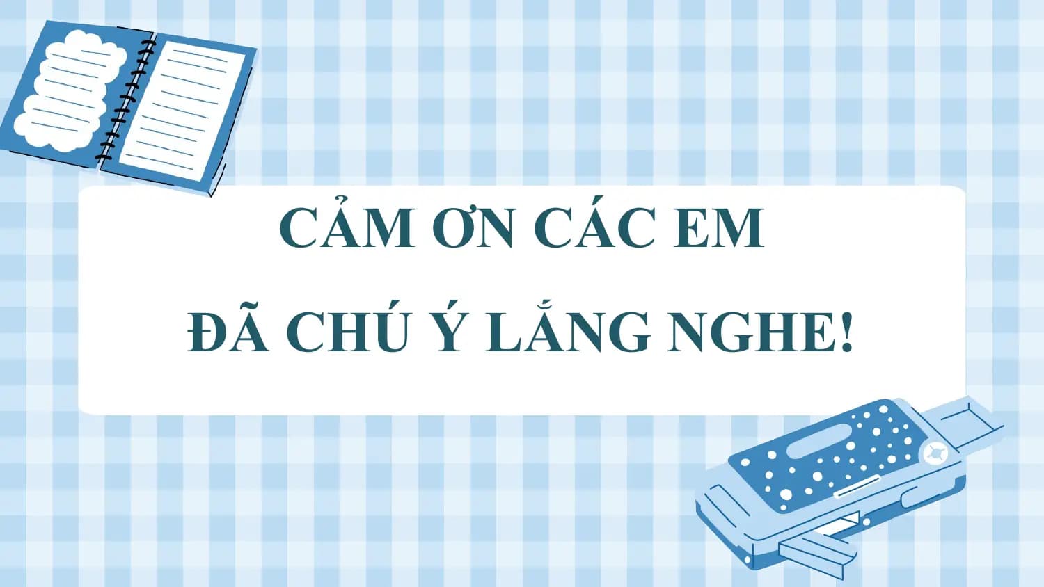 CẢM ƠN CÁC EM
ĐÃ CHÚ Ý LẮNG NGHE!