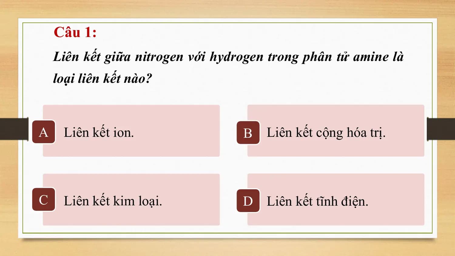 Câu 1:
 Liên kết giữa nitrogen với hydrogen trong phân tử amine là
 loại liên kết nào?

A Liên kết ion. B Liên kết cộng hóa trị.

C Liên kết kim loại. D Liên kết tĩnh điện.
