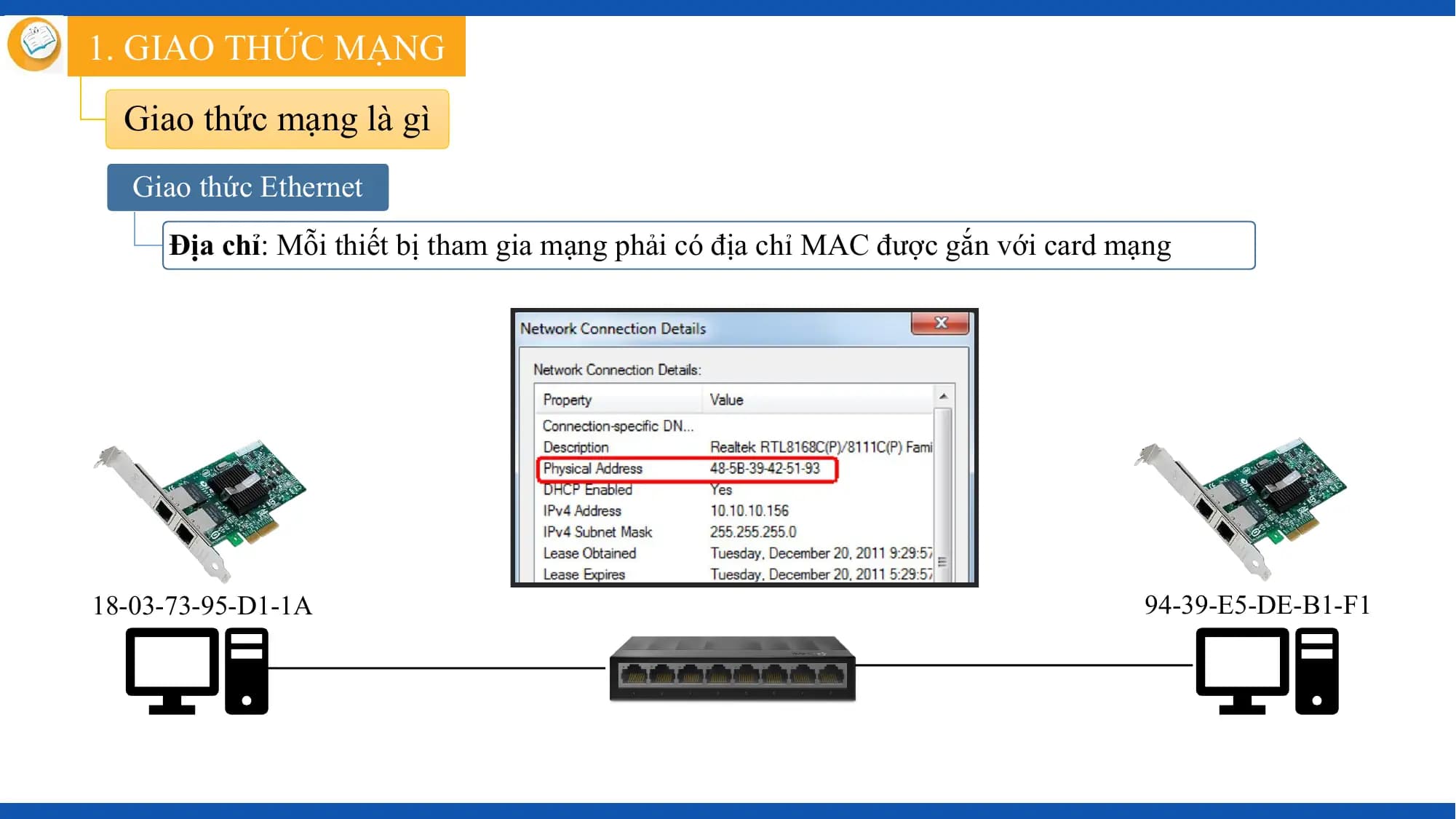 1. GIAO THỨC MẠNG
 Giao thức mạng là gì
 Giao thức Ethernet
 Địa chỉ: Mỗi thiết bị tham gia mạng phải có địa chỉ MAC được gắn với card mạng

18-03-73-95-D1-1A 94-39-E5-DE-B1-F1