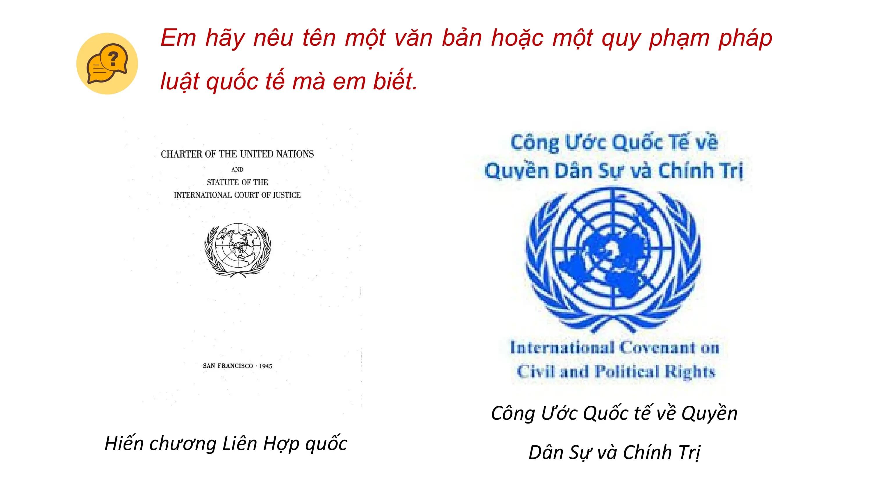 Em hãy nêu tên một văn bản hoặc một quy phạm pháp
 luật quốc tế mà em biết.

 Công Ước Quốc tế về Quyền
Hiến chương Liên Hợp quốc Dân Sự và Chính Trị