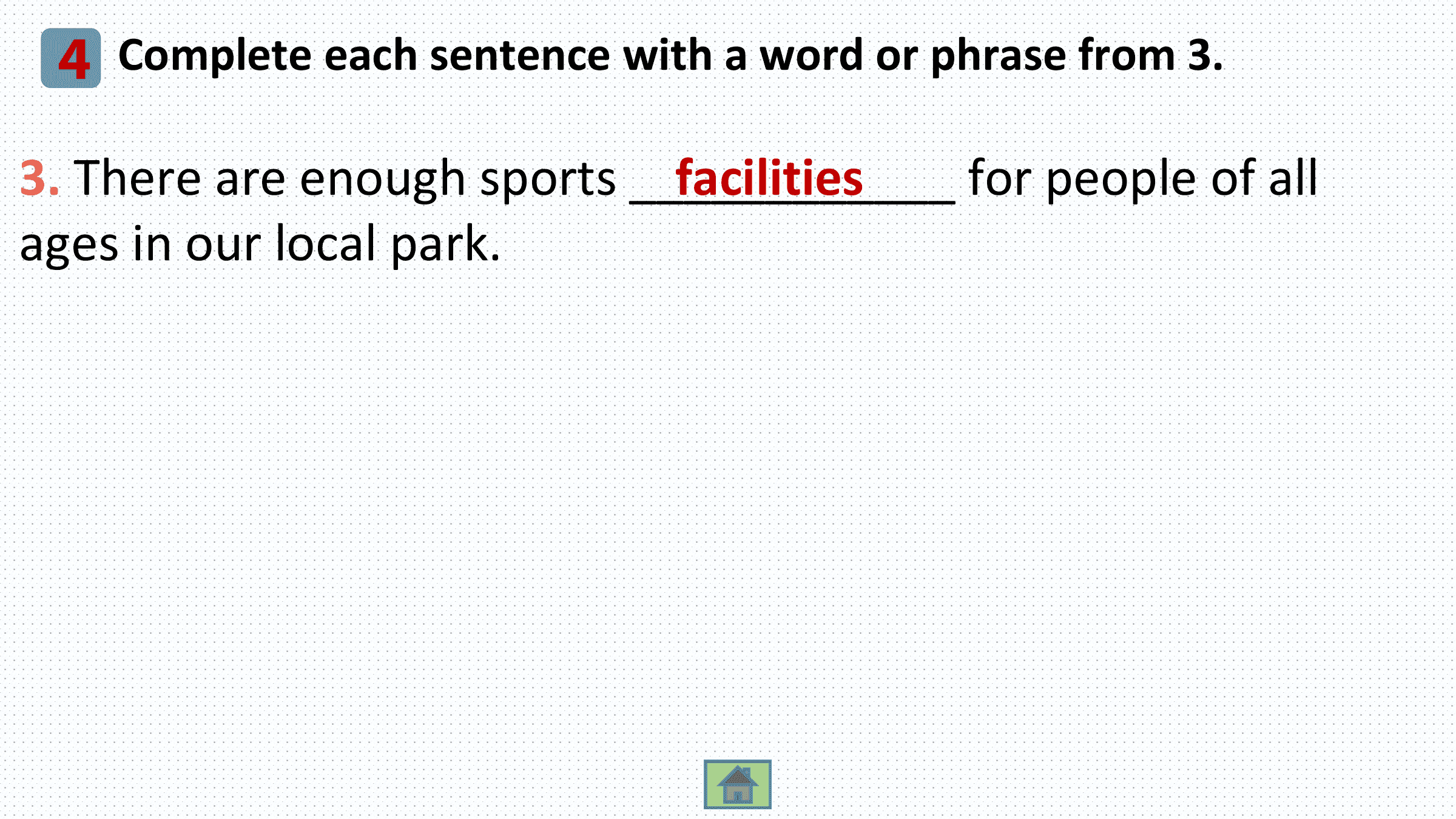 4 Complete each sentence with a word or phrase from 3.
3. There are enough sports ____________
 facilities for people of all
ages in our local park.