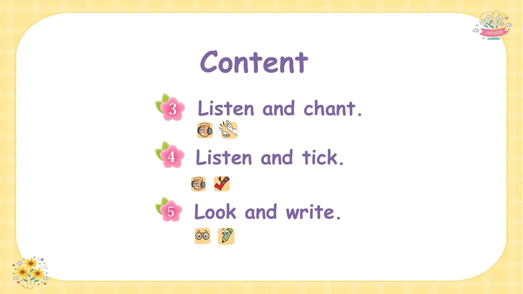 Content
Listen and chant.

Listen and tick.

Look and write.